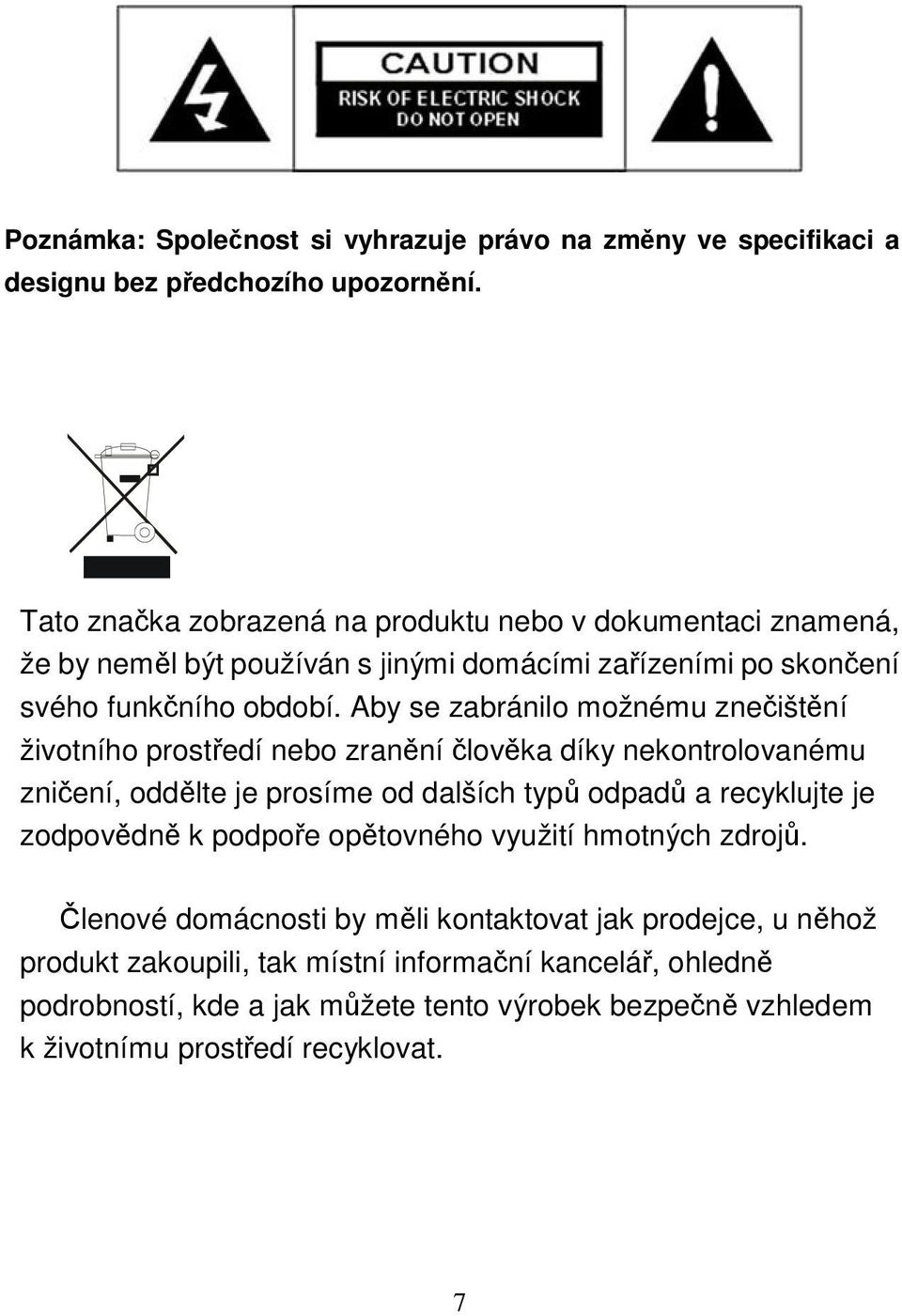 Aby se zabránilo možnému zneištní životního prostedí nebo zranní lovka díky nekontrolovanému zniení, oddlte je prosíme od dalších typ odpad a recyklujte je zodpovdn