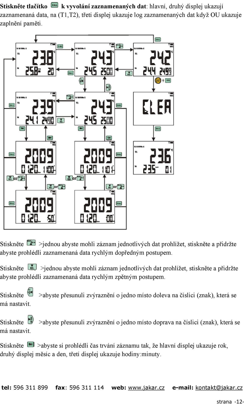 Stiskněte >jednou abyste mohli záznam jednotlivých dat prohlížet, stiskněte a přidržte abyste prohlédli zaznamenaná data rychlým zpětným postupem. Stiskněte má nastavit.