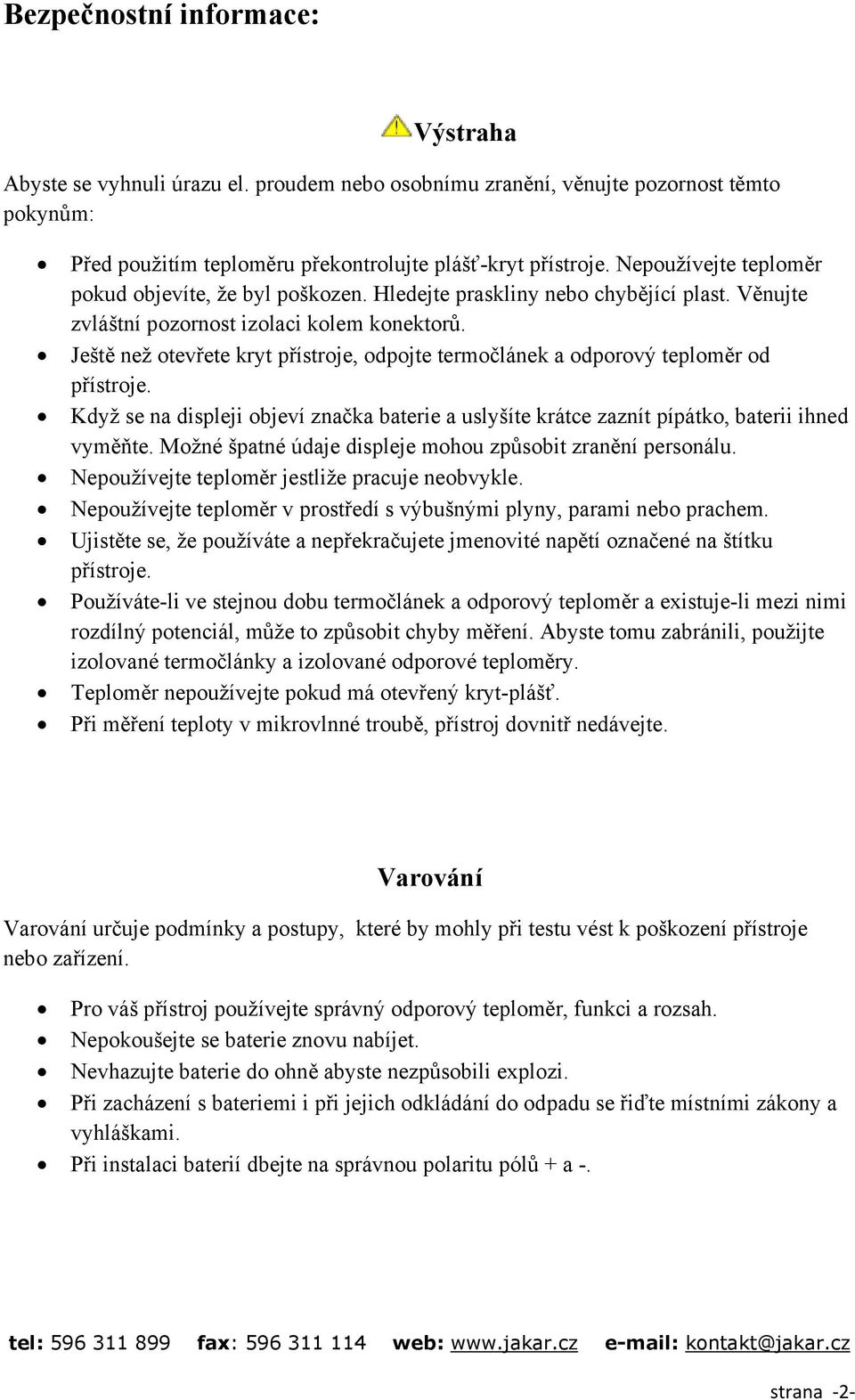 Ještě než otevřete kryt přístroje, odpojte termočlánek a odporový teploměr od přístroje. Když se na displeji objeví značka baterie a uslyšíte krátce zaznít pípátko, baterii ihned vyměňte.