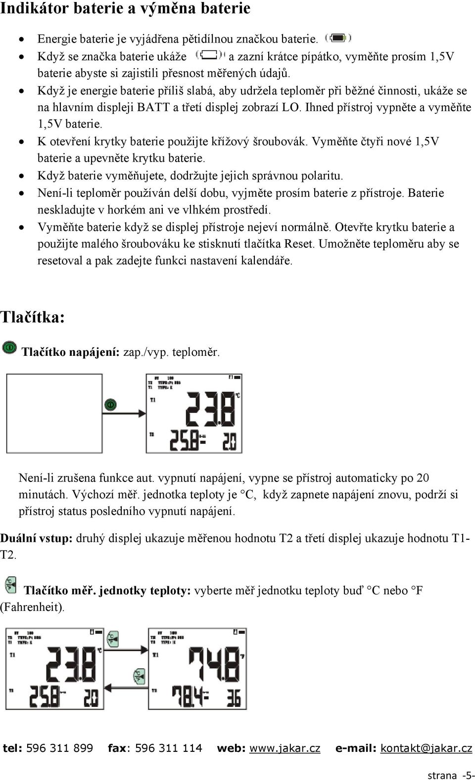 Když je energie baterie příliš slabá, aby udržela teploměr při běžné činnosti, ukáže se na hlavním displeji BATT a třetí displej zobrazí LO. Ihned přístroj vypněte a vyměňte 1,5V baterie.