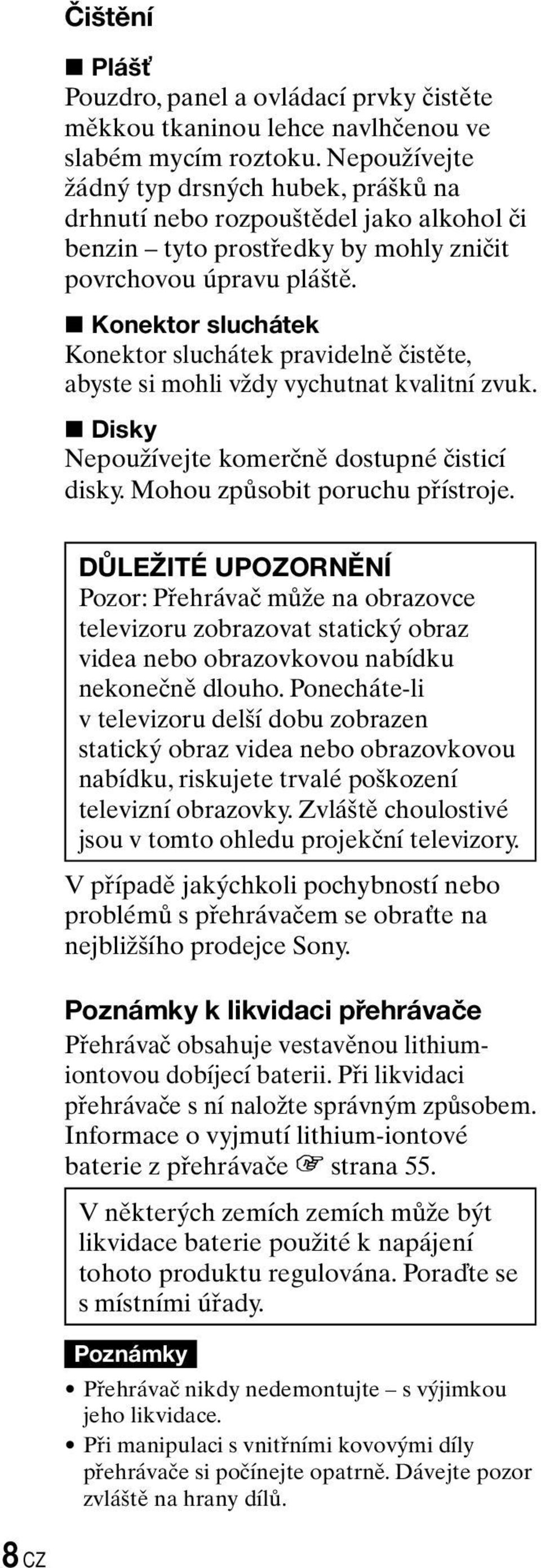 Konektor sluchátek Konektor sluchátek pravidelně čistěte, abyste si mohli vždy vychutnat kvalitní zvuk. Disky Nepoužívejte komerčně dostupné čisticí disky. Mohou způsobit poruchu přístroje.