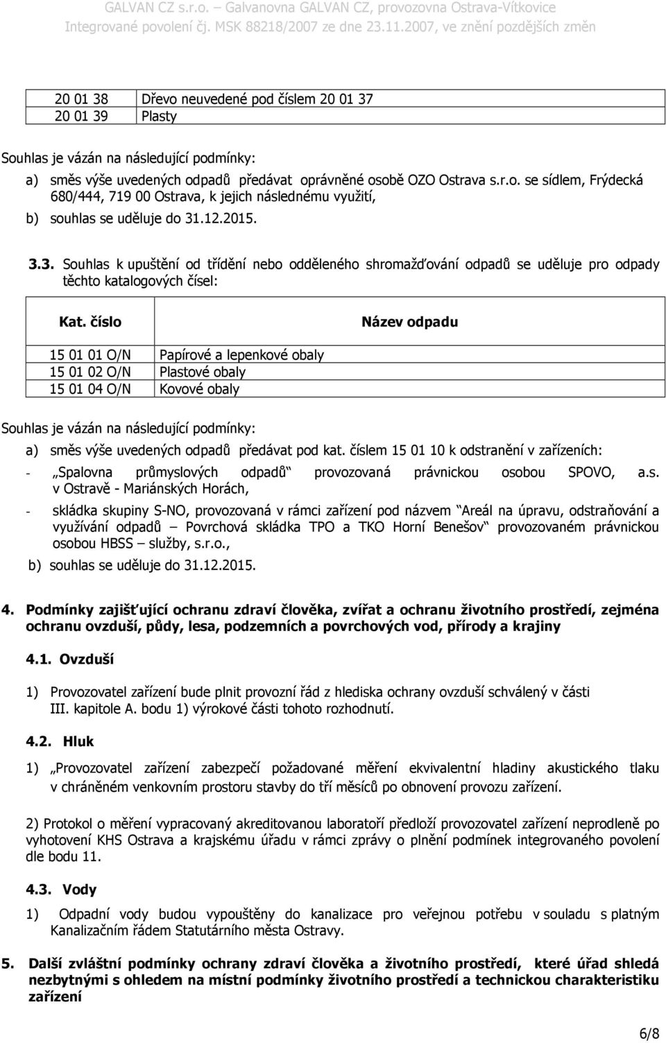 číslo Název odpadu 15 01 01 O/N Papírové a lepenkové obaly 15 01 02 O/N Plastové obaly 15 01 04 O/N Kovové obaly Souhlas je vázán na následující podmínky: a) směs výše uvedených odpadů předávat pod