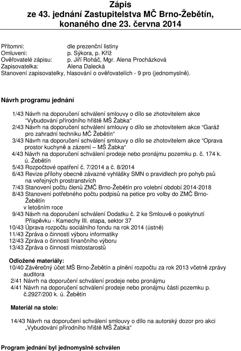 Návrh programu jednání 1/43 Návrh na doporučení schválení smlouvy o dílo se zhotovitelem akce Vybudování přírodního hřiště MŠ Žabka 2/43 Návrh na doporučení schválení smlouvy o dílo se zhotovitelem