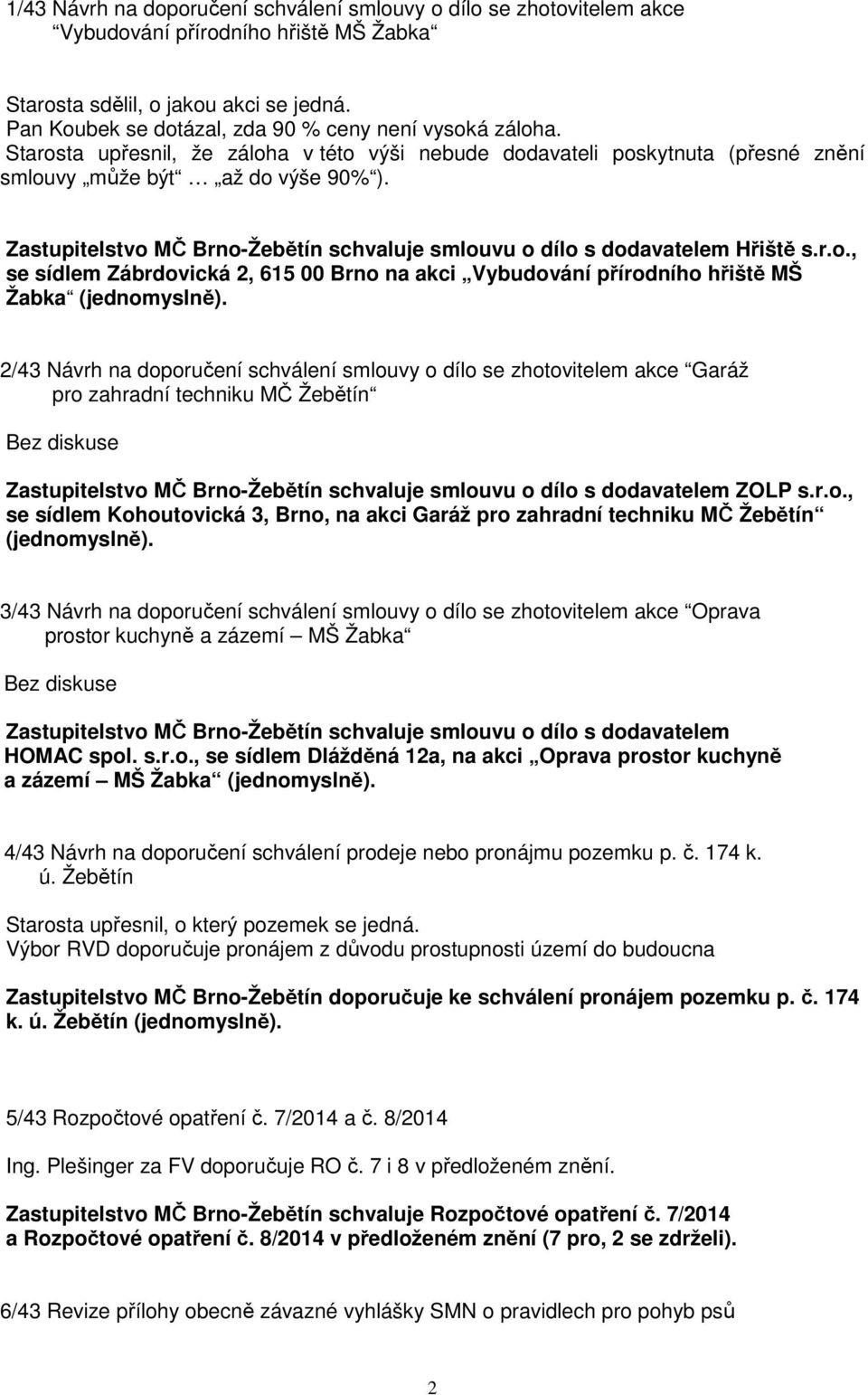 Zastupitelstvo MČ Brno-Žebětín schvaluje smlouvu o dílo s dodavatelem Hřiště s.r.o., se sídlem Zábrdovická 2, 615 00 Brno na akci Vybudování přírodního hřiště MŠ Žabka (jednomyslně).