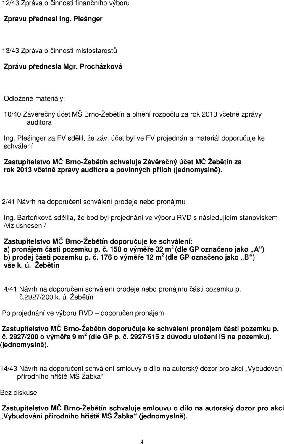 účet byl ve FV projednán a materiál doporučuje ke schválení Zastupitelstvo MČ Brno-Žebětín schvaluje Závěrečný účet MČ Žebětín za rok 2013 včetně zprávy auditora a povinných příloh (jednomyslně).