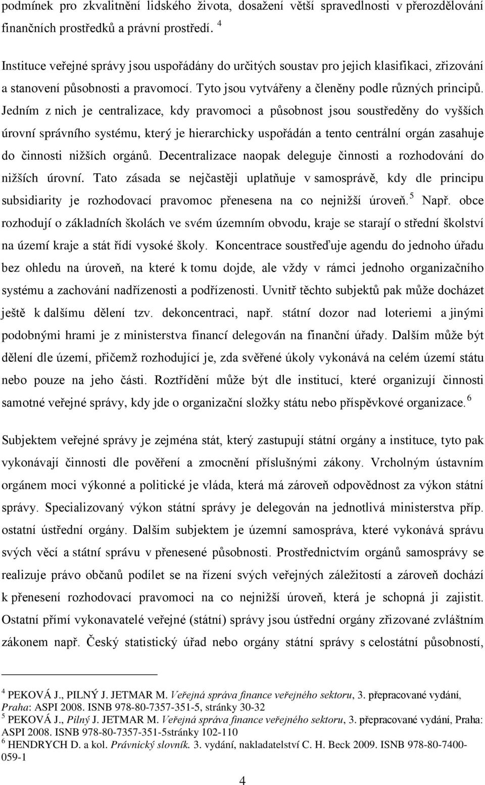 Jedním z nich je centralizace, kdy pravomoci a působnost jsou soustředěny do vyšších úrovní správního systému, který je hierarchicky uspořádán a tento centrální orgán zasahuje do činnosti nižších