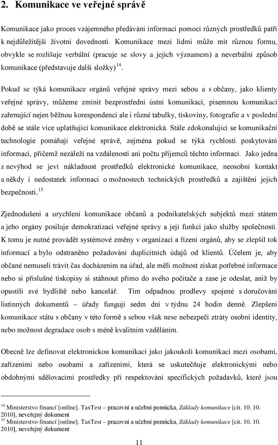 Pokud se týká komunikace orgánů veřejné správy mezi sebou a s občany, jako klienty veřejné správy, můžeme zmínit bezprostřední ústní komunikaci, písemnou komunikaci zahrnující nejen běžnou