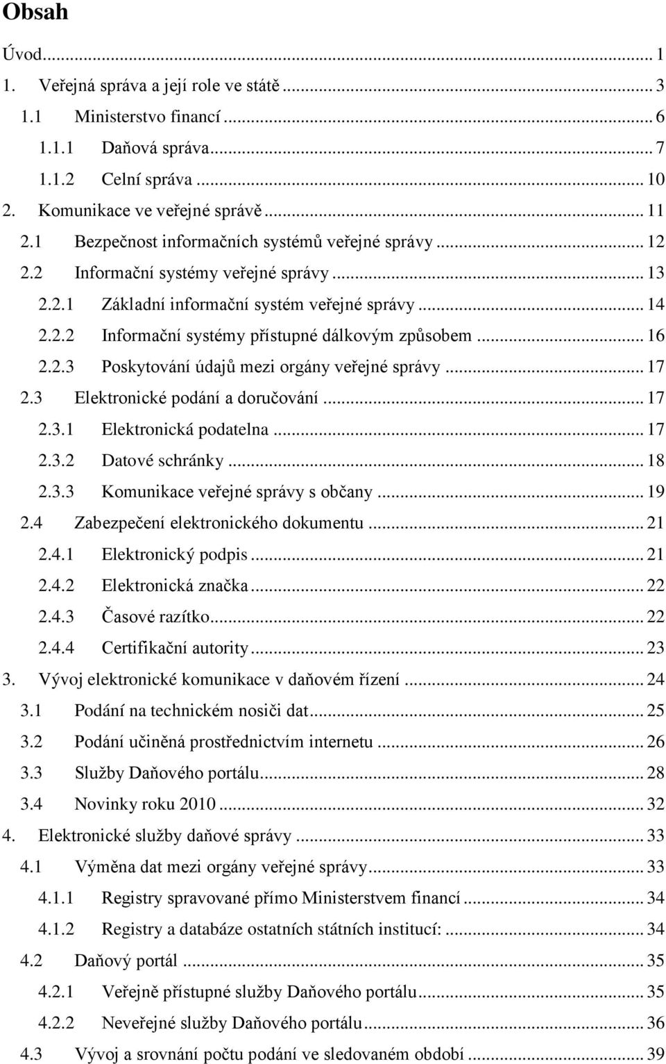 .. 16 2.2.3 Poskytování údajů mezi orgány veřejné správy... 17 2.3 Elektronické podání a doručování... 17 2.3.1 Elektronická podatelna... 17 2.3.2 Datové schránky... 18 2.3.3 Komunikace veřejné správy s občany.