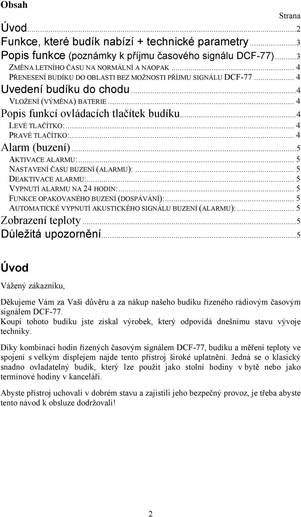 .. 4 PRAVÉ TLAČÍTKO:... 4 Alarm (buzení)...5 AKTIVACE ALARMU:... 5 NASTAVENÍ ČASU BUZENÍ (ALARMU):... 5 DEAKTIVACE ALARMU:... 5 VYPNUTÍ ALARMU NA 24 HODIN:... 5 FUNKCE OPAKOVANÉHO BUZENÍ (DOSPÁVÁNÍ):.