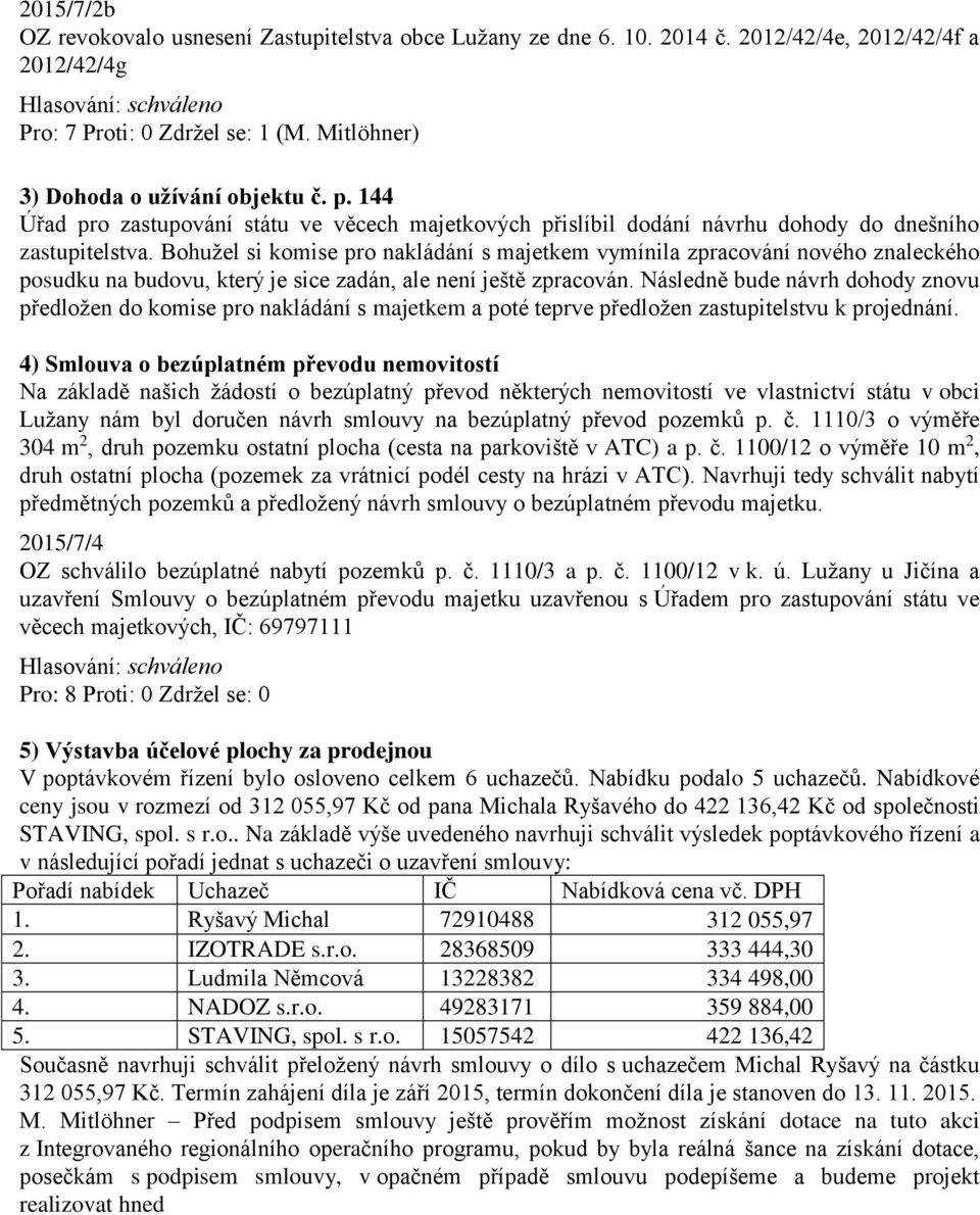 Bohužel si komise pro nakládání s majetkem vymínila zpracování nového znaleckého posudku na budovu, který je sice zadán, ale není ještě zpracován.