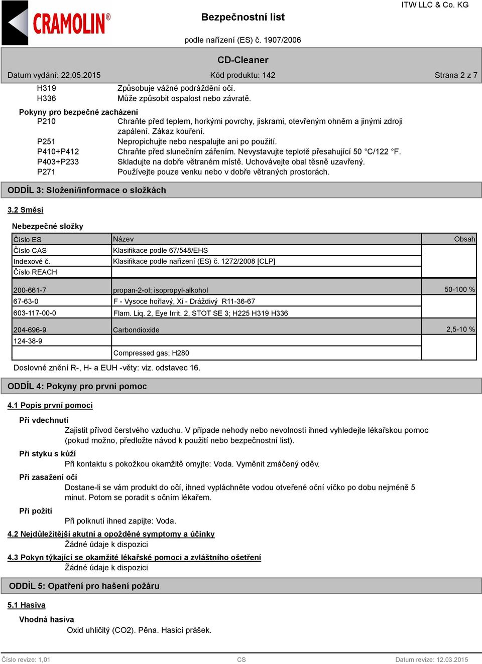 P410+P412 Chraňte před slunečním zářením. Nevystavujte teplotě přesahující 50 C/122 F. P403+P233 Skladujte na dobře větraném místě. Uchovávejte obal těsně uzavřený.