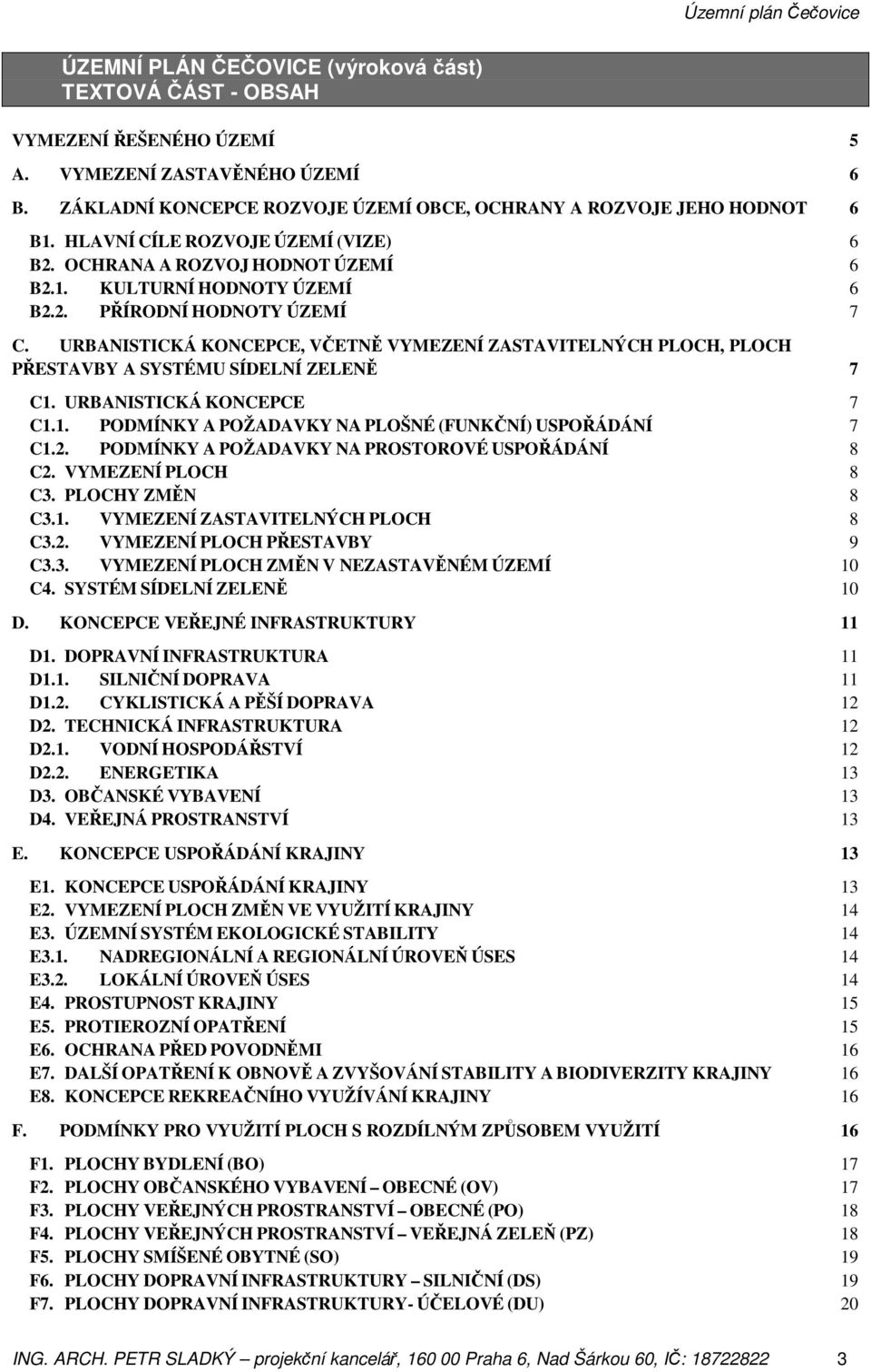 URBANISTICKÁ KONCEPCE, VČETNĚ VYMEZENÍ ZASTAVITELNÝCH PLOCH, PLOCH PŘESTAVBY A SYSTÉMU SÍDELNÍ ZELENĚ 7 C1. URBANISTICKÁ KONCEPCE 7 C1.1. PODMÍNKY A POŽADAVKY NA PLOŠNÉ (FUNKČNÍ) USPOŘÁDÁNÍ 7 C1.2.