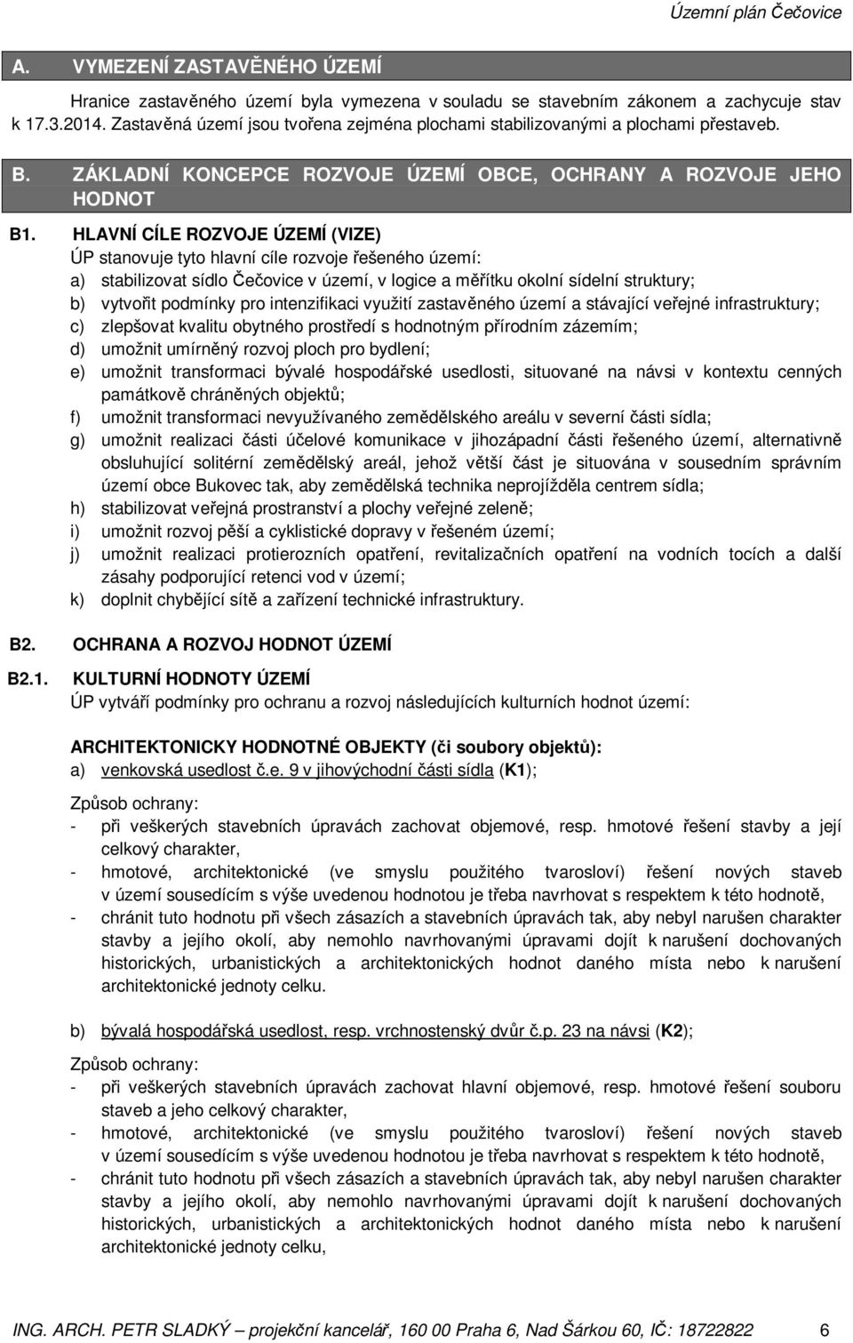 HLAVNÍ CÍLE ROZVOJE ÚZEMÍ (VIZE) ÚP stanovuje tyto hlavní cíle rozvoje řešeného území: a) stabilizovat sídlo Čečovice v území, v logice a měřítku okolní sídelní struktury; b) vytvořit podmínky pro