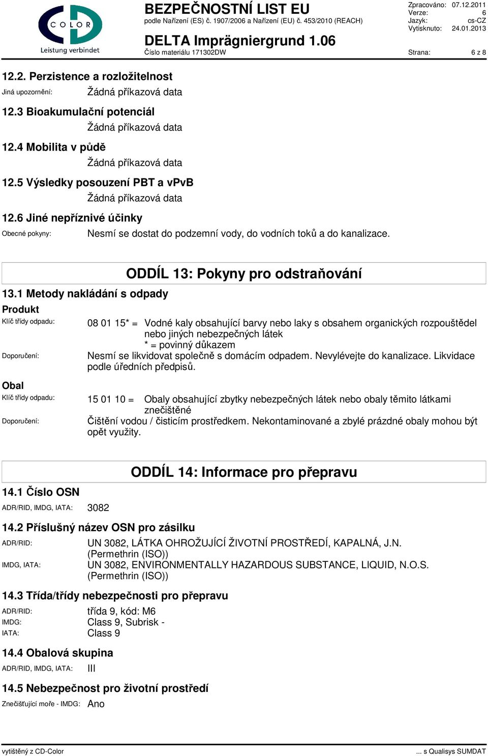 1 Metody nakládání s odpady Produkt Klíč třídy odpadu: Doporučení: Obal ODDÍL 13: Pokyny pro odstraňování 08 01 15* = Vodné kaly obsahující barvy nebo laky s obsahem organických rozpouštědel nebo