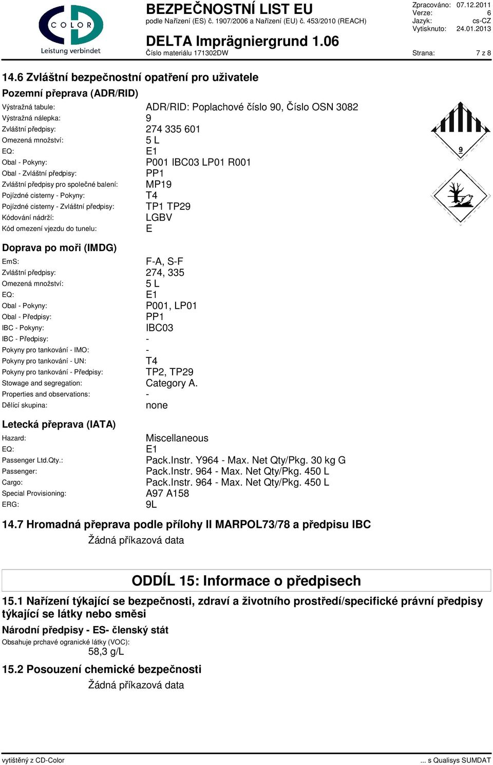 množství: 5 L EQ: E1 Obal - Pokyny: P001 IBC03 LP01 R001 Obal - Zvláštní předpisy: PP1 Zvláštní předpisy pro společné balení: MP19 Pojízdné cisterny - Pokyny: T4 Pojízdné cisterny - Zvláštní