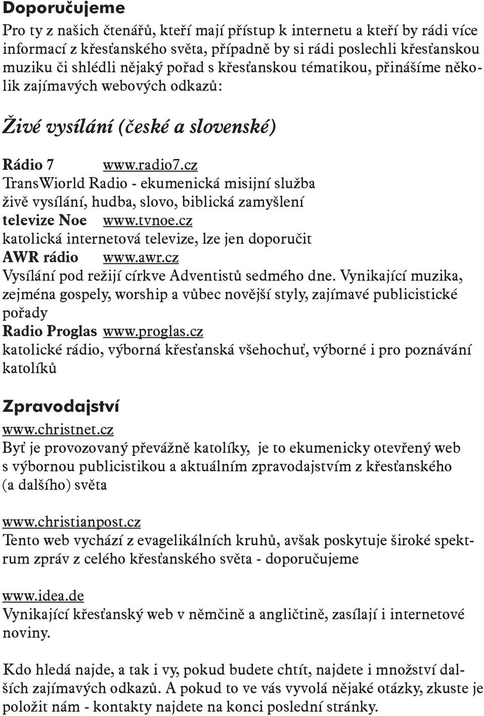 cz TransWiorld Radio - ekumenická misijní služba živě vysílání, hudba, slovo, biblická zamyšlení televize Noe www.tvnoe.cz katolická internetová televize, lze jen doporučit AWR rádio www.awr.