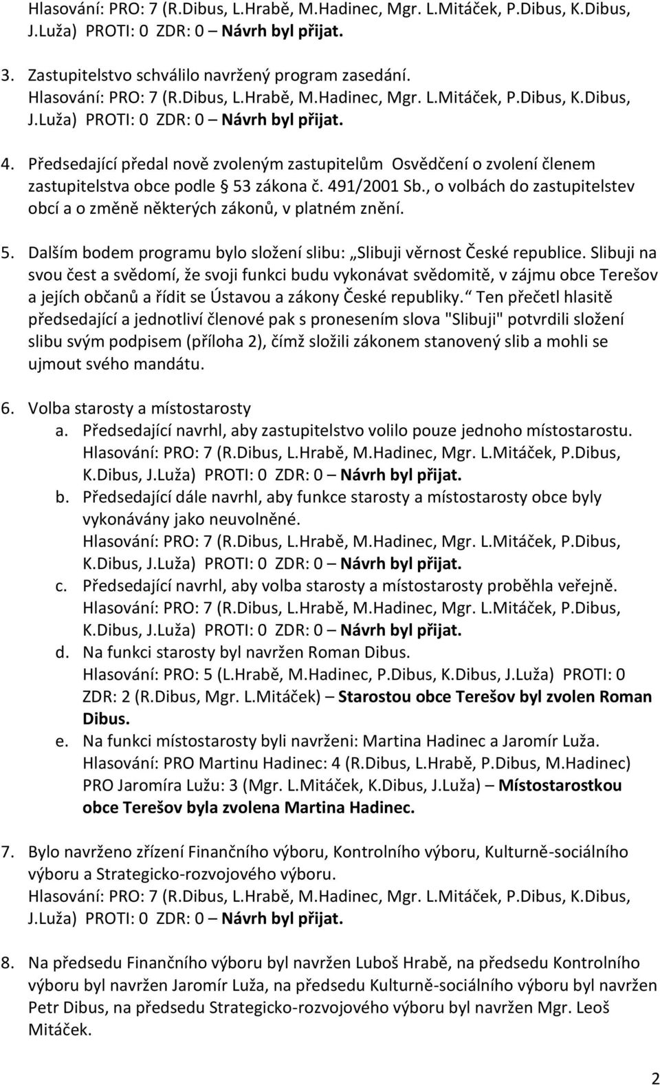 , o volbách do zastupitelstev obcí a o změně některých zákonů, v platném znění. 5. Dalším bodem programu bylo složení slibu: Slibuji věrnost České republice.