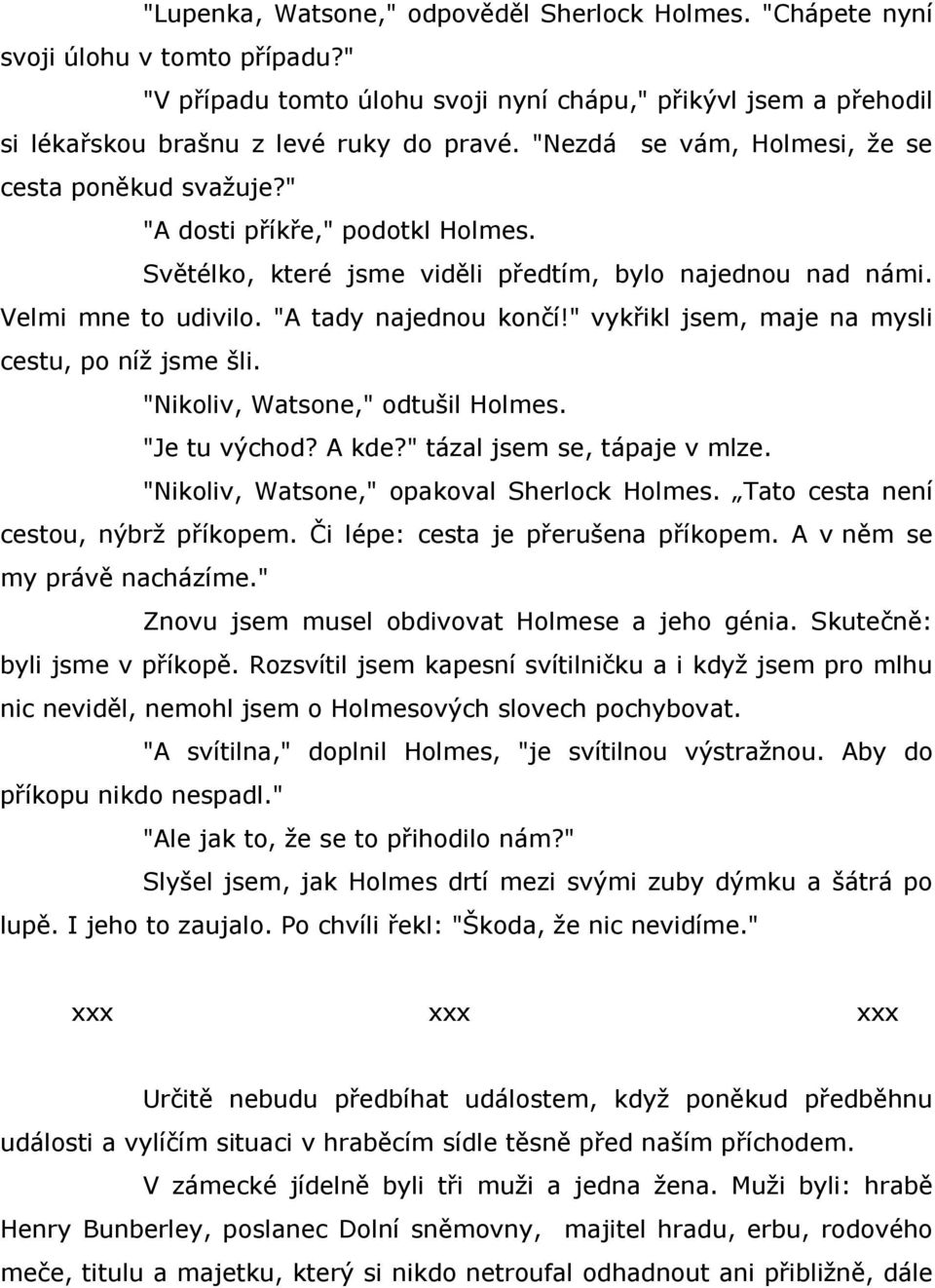 " vykřikl jsem, maje na mysli cestu, po níž jsme šli. "Nikoliv, Watsone," odtušil "Je tu východ? A kde?" tázal jsem se, tápaje v mlze.