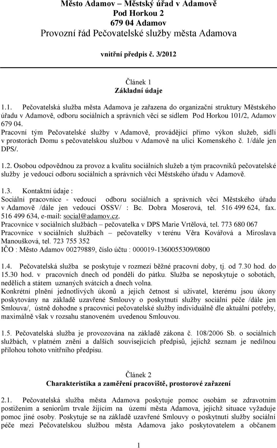 Pracovní tým Pečovatelské služby v Adamově, provádějící přímo výkon služeb, sídlí v prostorách Domu s pečovatelskou službou v Adamově na ulici Komenského č. 1/dále jen DPS/. 1.2.