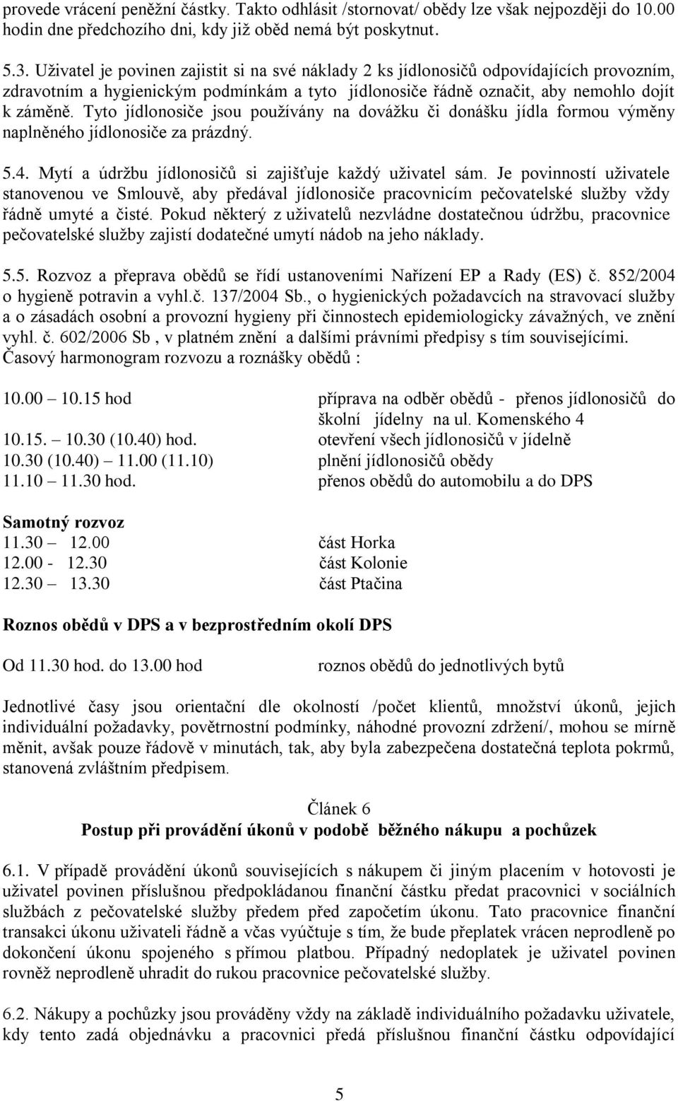 Tyto jídlonosiče jsou používány na dovážku či donášku jídla formou výměny naplněného jídlonosiče za prázdný. 5.4. Mytí a údržbu jídlonosičů si zajišťuje každý uživatel sám.