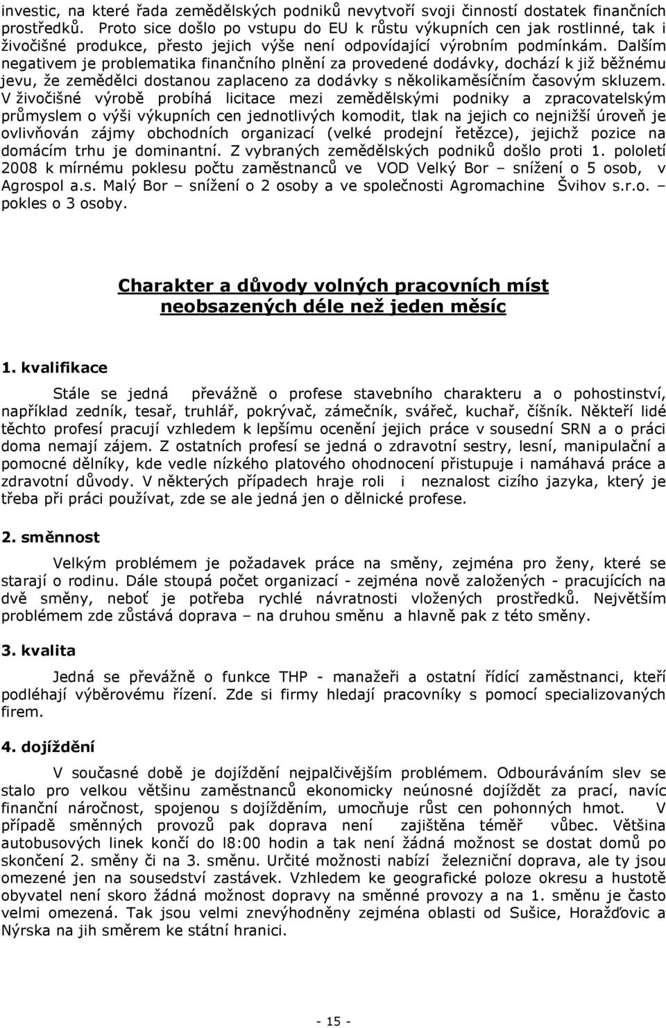 Dalším negativem je problematika finančního plnění za provedené dodávky, dochází k již běžnému jevu, že zemědělci dostanou zaplaceno za dodávky s několikaměsíčním časovým skluzem.