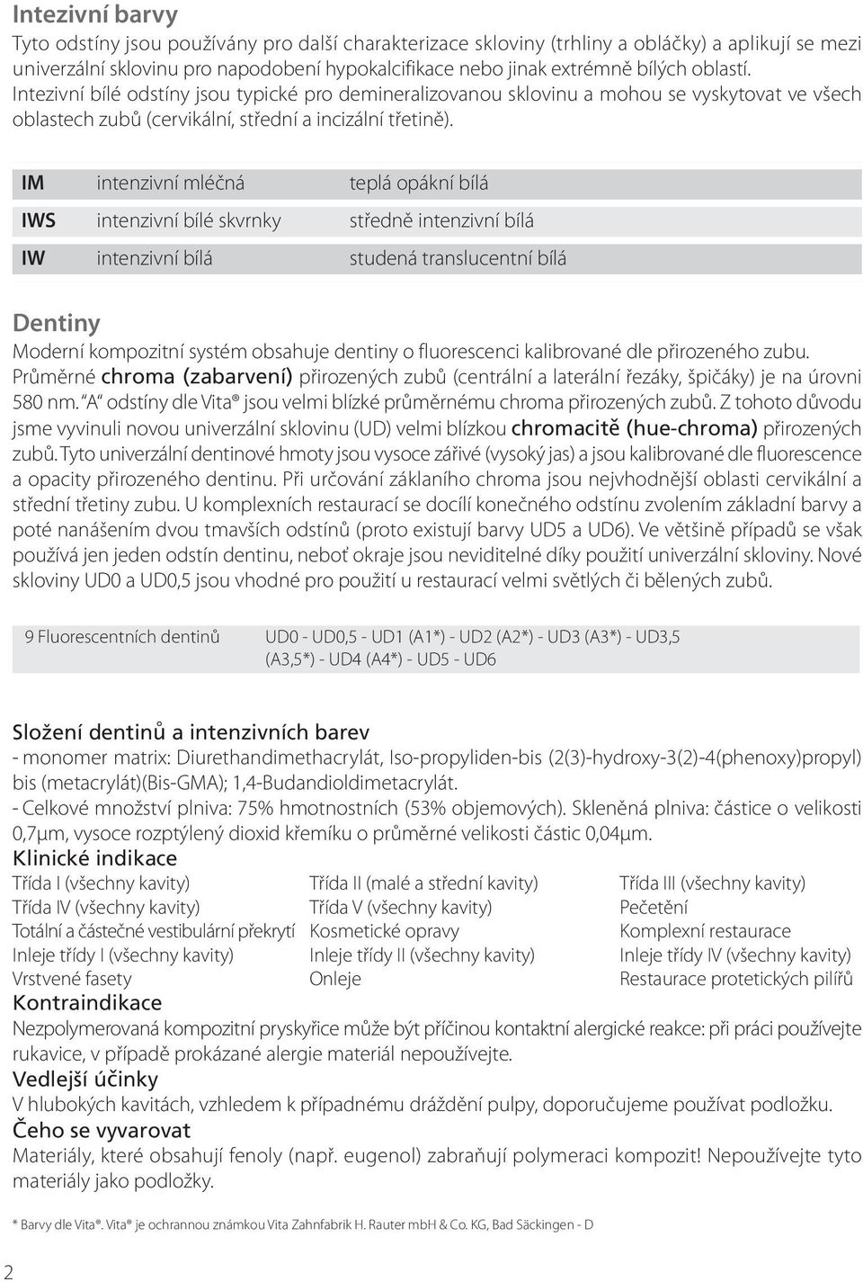 Im intenzivní mléčná teplá opákní bílá IWS intenzivní bílé skvrnky středně intenzivní bílá IW intenzivní bílá studená translucentní bílá Dentiny Moderní kompozitní systém obsahuje dentiny o