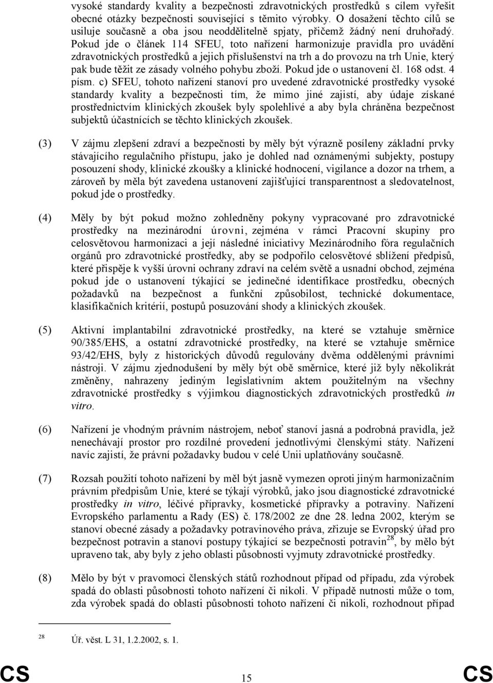 Pokud jde o článek 114 SFEU, toto nařízení harmonizuje pravidla pro uvádění zdravotnických prostředků a jejich příslušenství na trh a do provozu na trh Unie, který pak bude těžit ze zásady volného