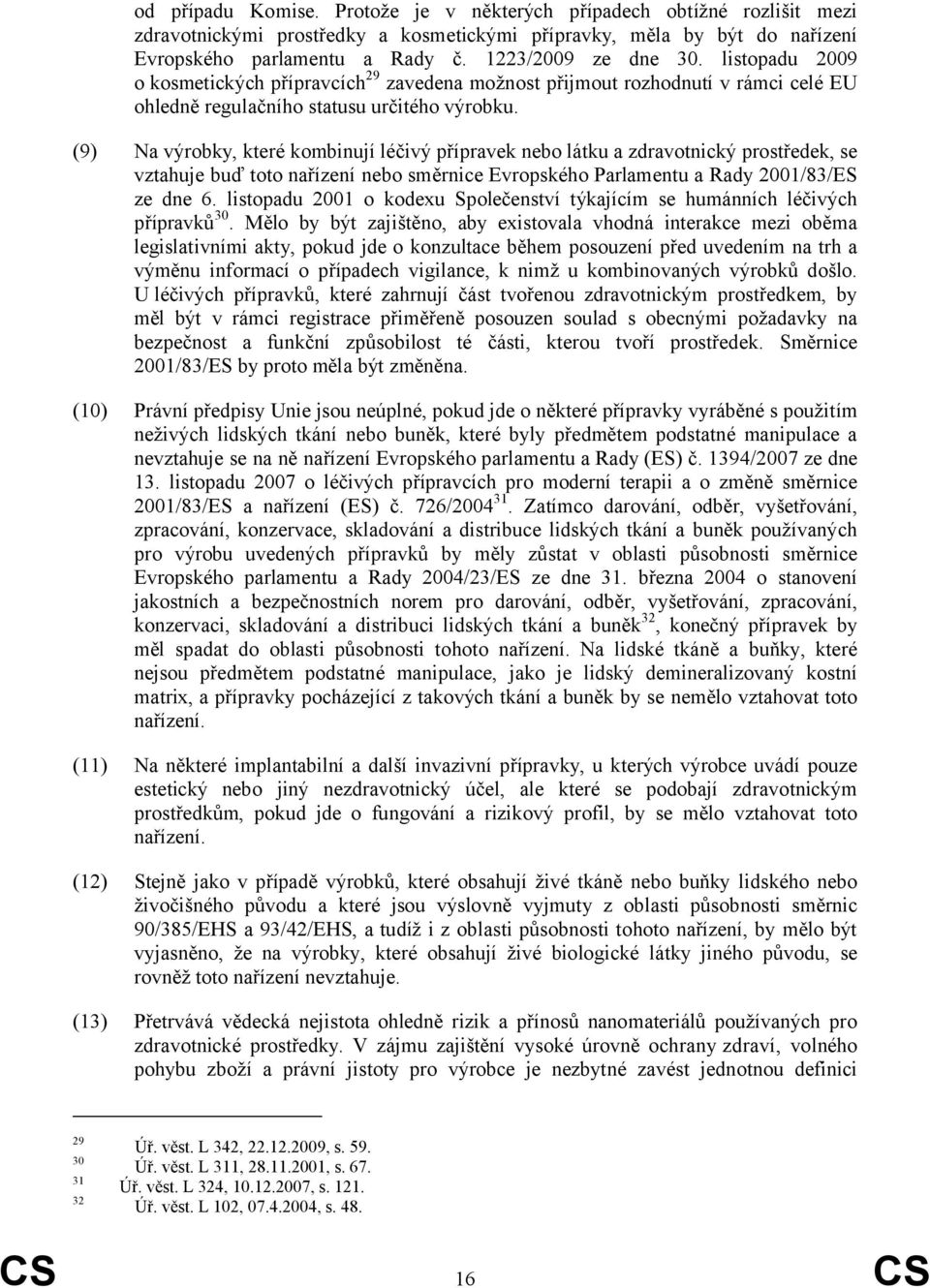 (9) Na výrobky, které kombinují léčivý přípravek nebo látku a zdravotnický prostředek, se vztahuje buď toto nařízení nebo směrnice Evropského Parlamentu a Rady 2001/83/ES ze dne 6.