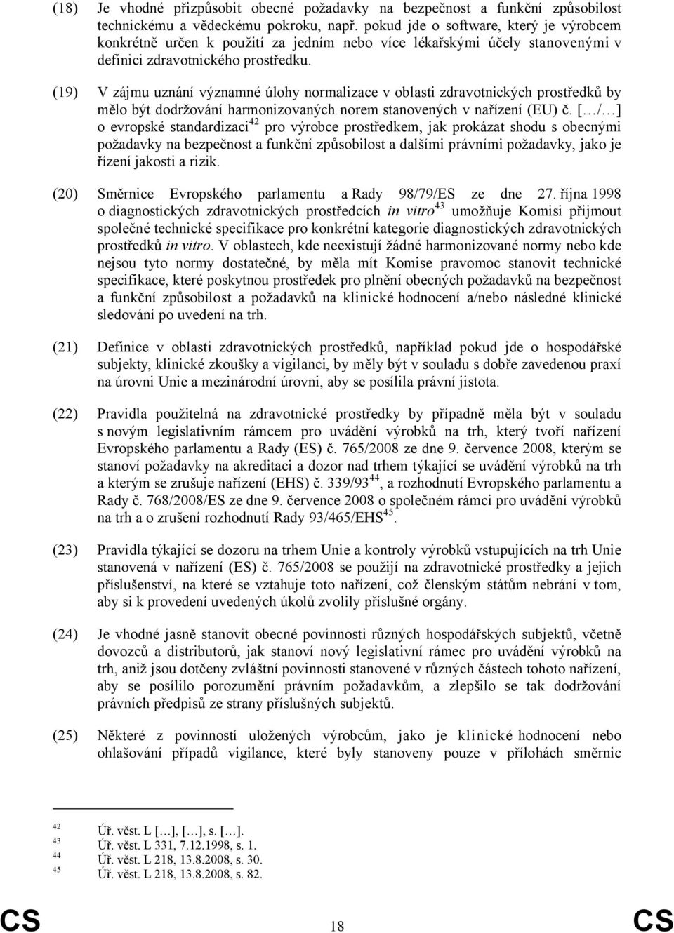 (19) V zájmu uznání významné úlohy normalizace v oblasti zdravotnických prostředků by mělo být dodržování harmonizovaných norem stanovených v nařízení (EU) č.