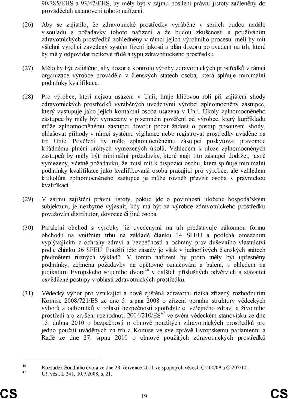 jejich výrobního procesu, měli by mít všichni výrobci zavedený systém řízení jakosti a plán dozoru po uvedení na trh, které by měly odpovídat rizikové třídě a typu zdravotnického prostředku.