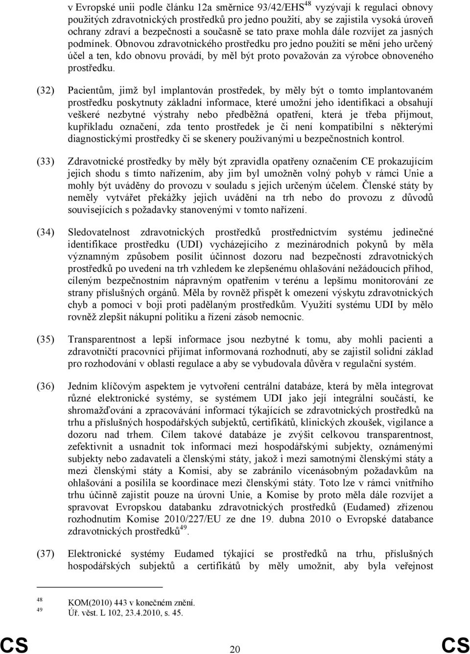 Obnovou zdravotnického prostředku pro jedno použití se mění jeho určený účel a ten, kdo obnovu provádí, by měl být proto považován za výrobce obnoveného prostředku.