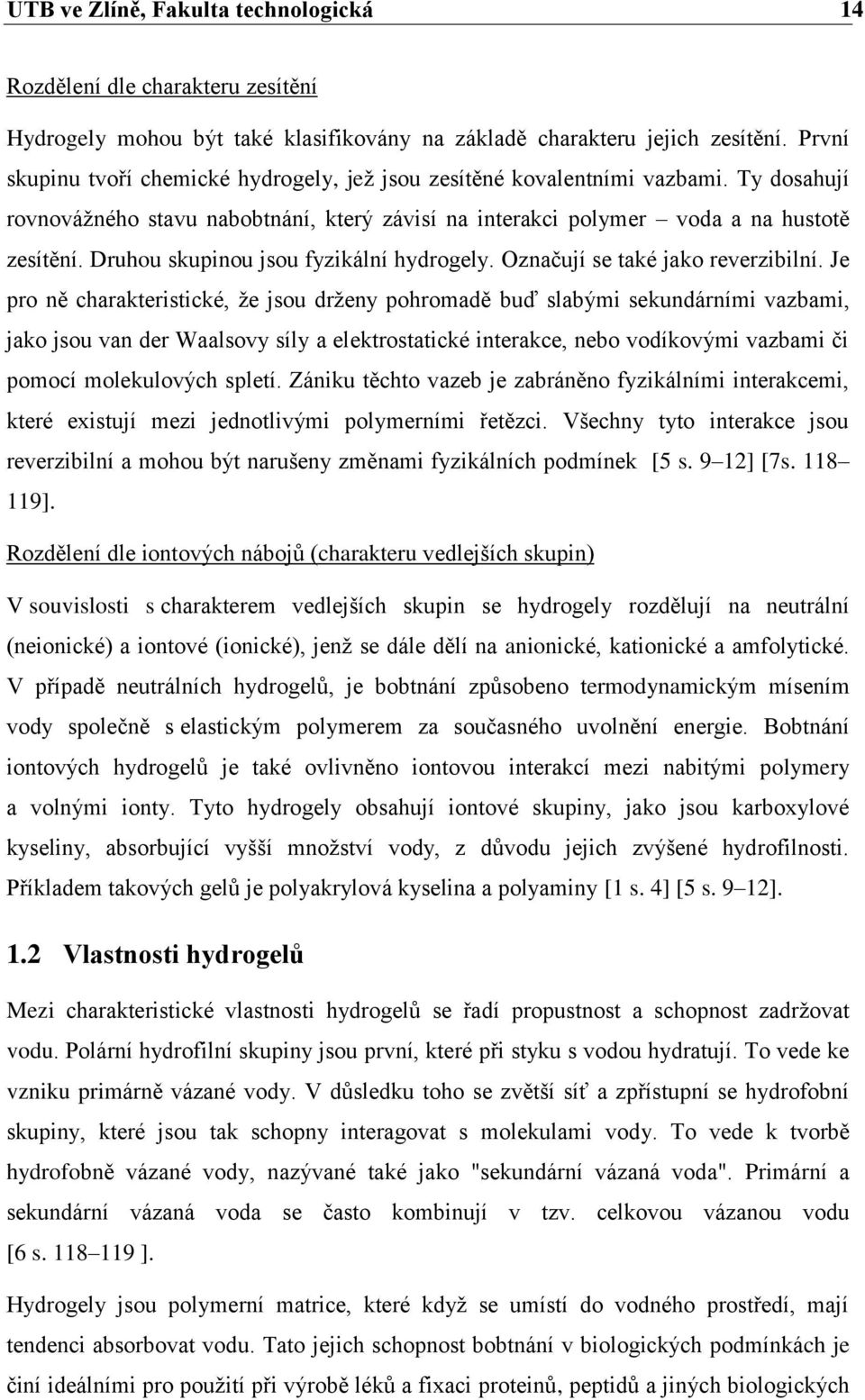 Druhou skupinou jsou fyzikální hydrogely. Označují se také jako reverzibilní.