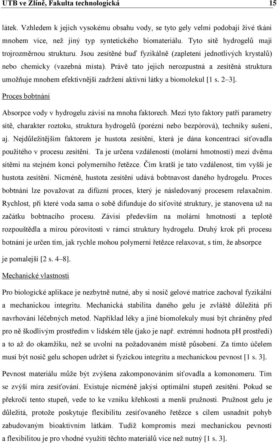 Právě tato jejich nerozpustná a zesítěná struktura umožňuje mnohem efektivnější zadržení aktivní látky a biomolekul [1 s. 2 3]. Proces bobtnání Absorpce vody v hydrogelu závisí na mnoha faktorech.