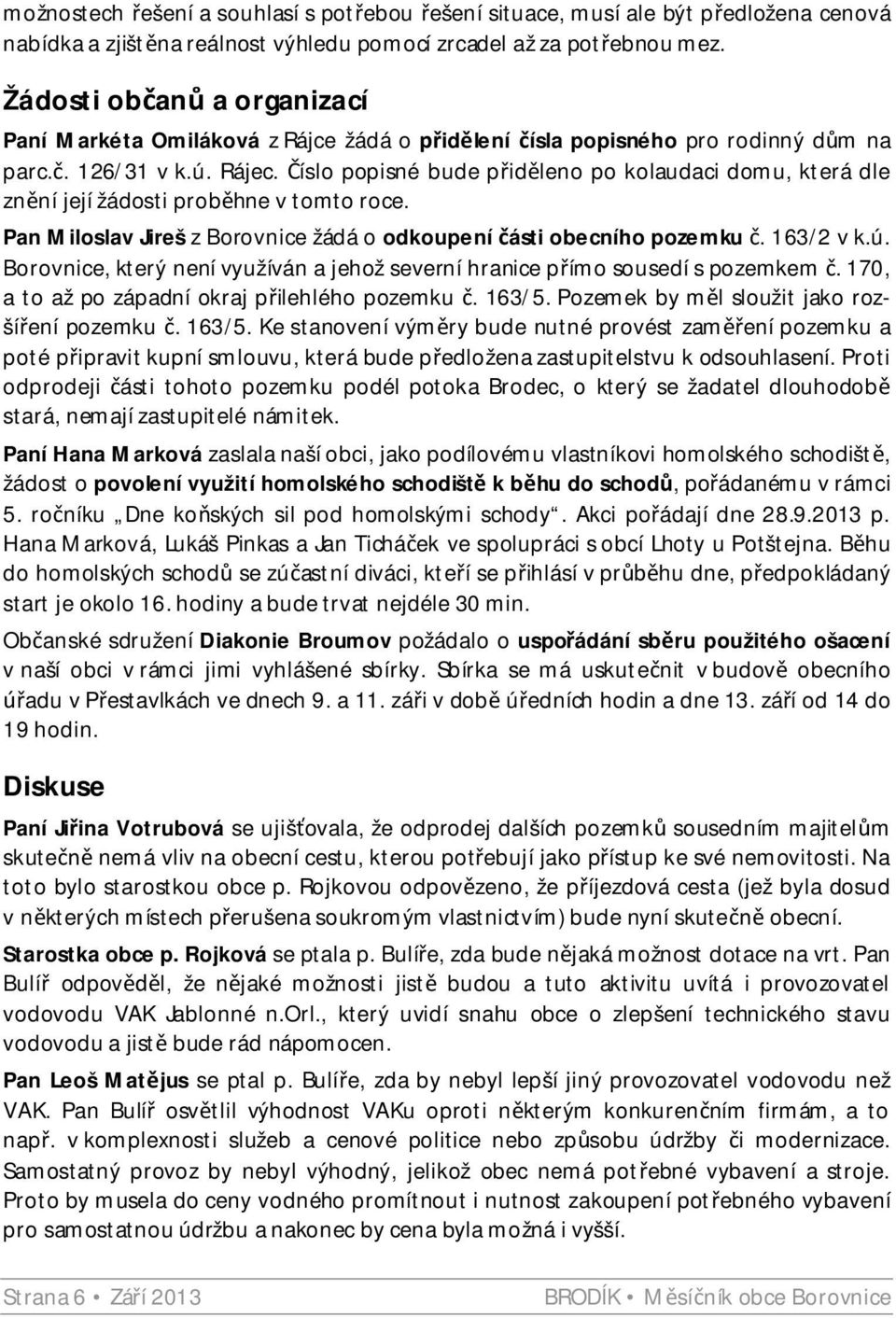 íslo popisné bude p id leno po kolaudaci domu, která dle zn ní její žádosti prob hne v tomto roce. Pan Miloslav Jireš z Borovnice žádá o odkoupení ásti obecního pozemku. 163/2 v k.ú.