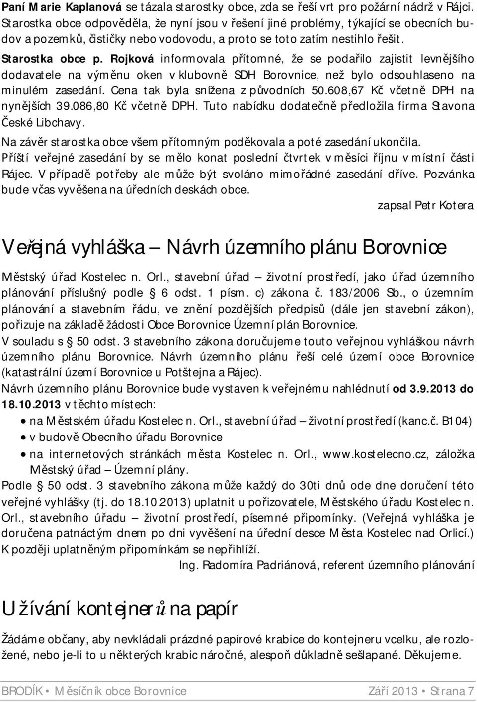 Rojková informovala p ítomné, že se poda ilo zajistit levn jšího dodavatele na vým nu oken v klubovn SDH Borovnice, než bylo odsouhlaseno na minulém zasedání. Cena tak byla snížena z p vodních 50.