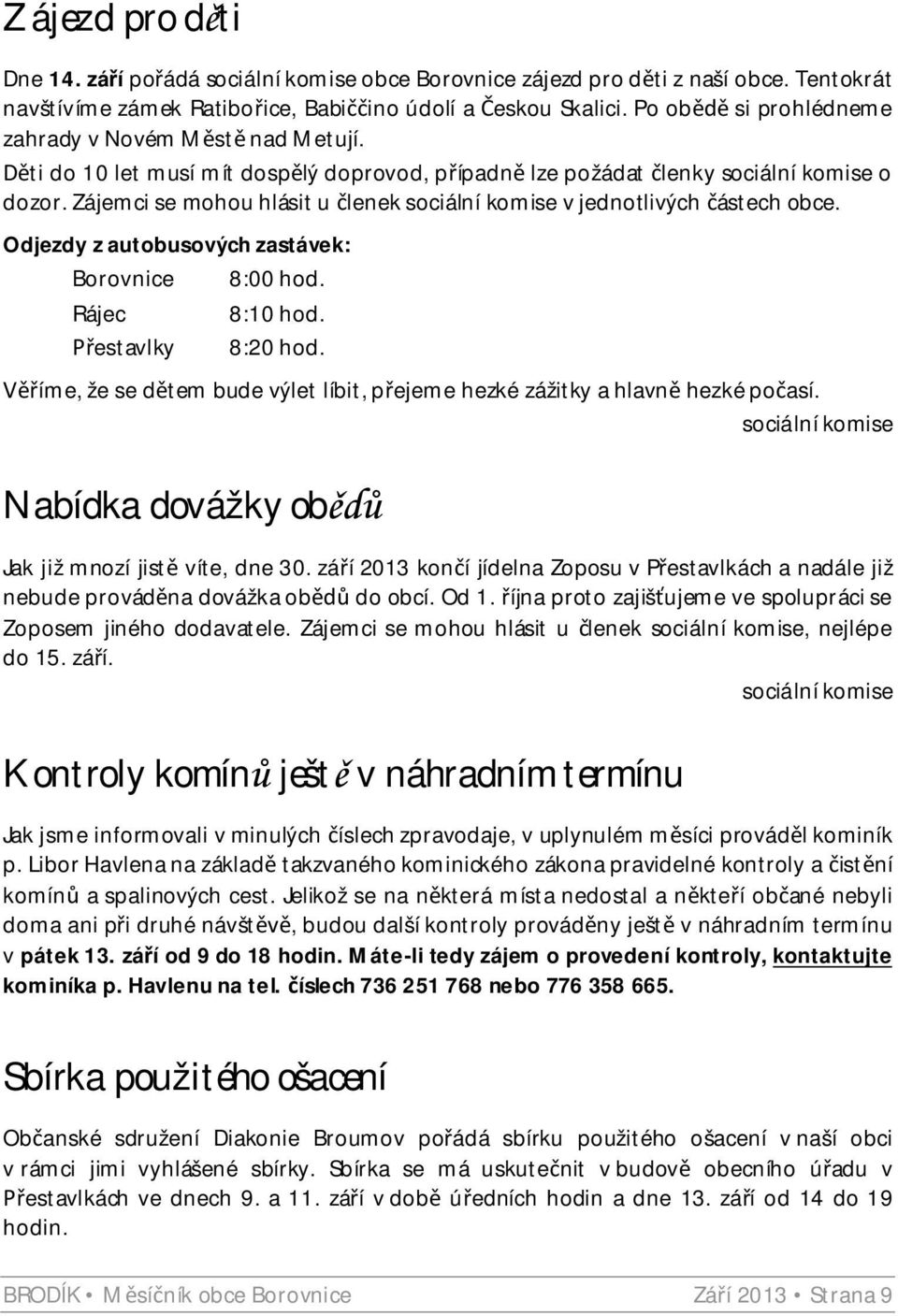 Zájemci se mohou hlásit u lenek sociální komise v jednotlivých ástech obce. Odjezdy z autobusových zastávek: Borovnice 8:00 hod. Rájec 8:10 hod. estavlky 8:20 hod.