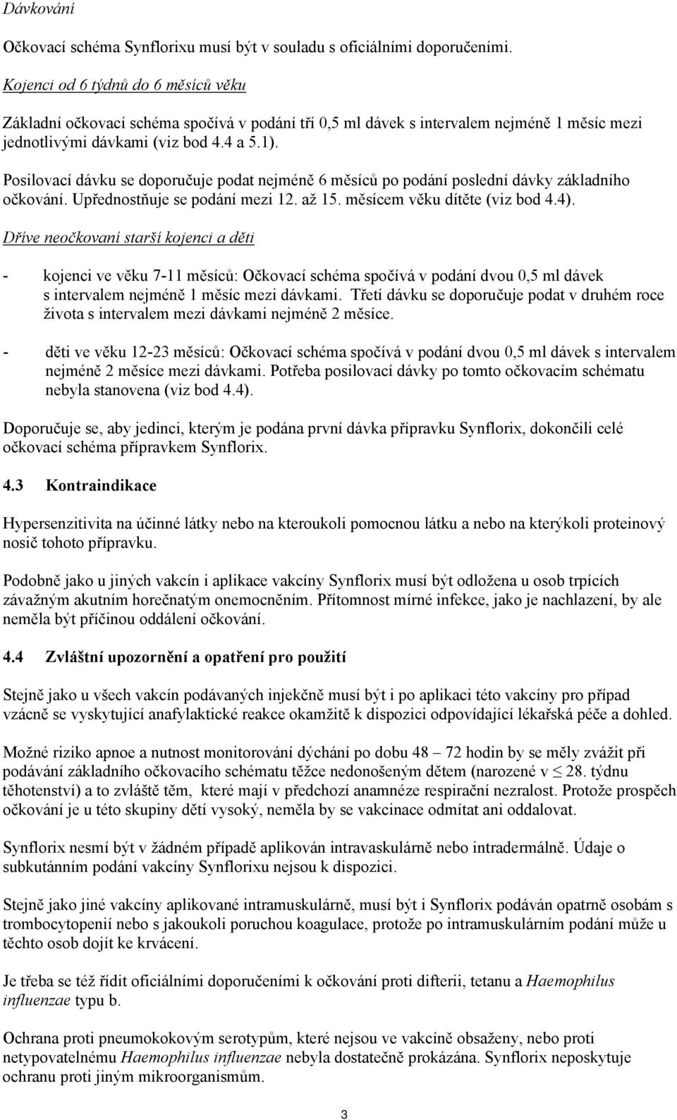 Posilovací dávku se doporučuje podat nejméně 6 měsíců po podání poslední dávky základního očkování. Upřednostňuje se podání mezi 12. až 15. měsícem věku dítěte (viz bod 4.4).