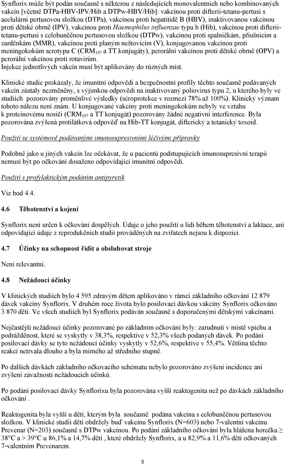 difteriitetanu-pertusi s celobuněčnou pertusovou složkou (DTPw), vakcínou proti spalničkám, příušnicím a zarděnkám (MMR), vakcínou proti planým neštovicím (V), konjugovanou vakcínou proti