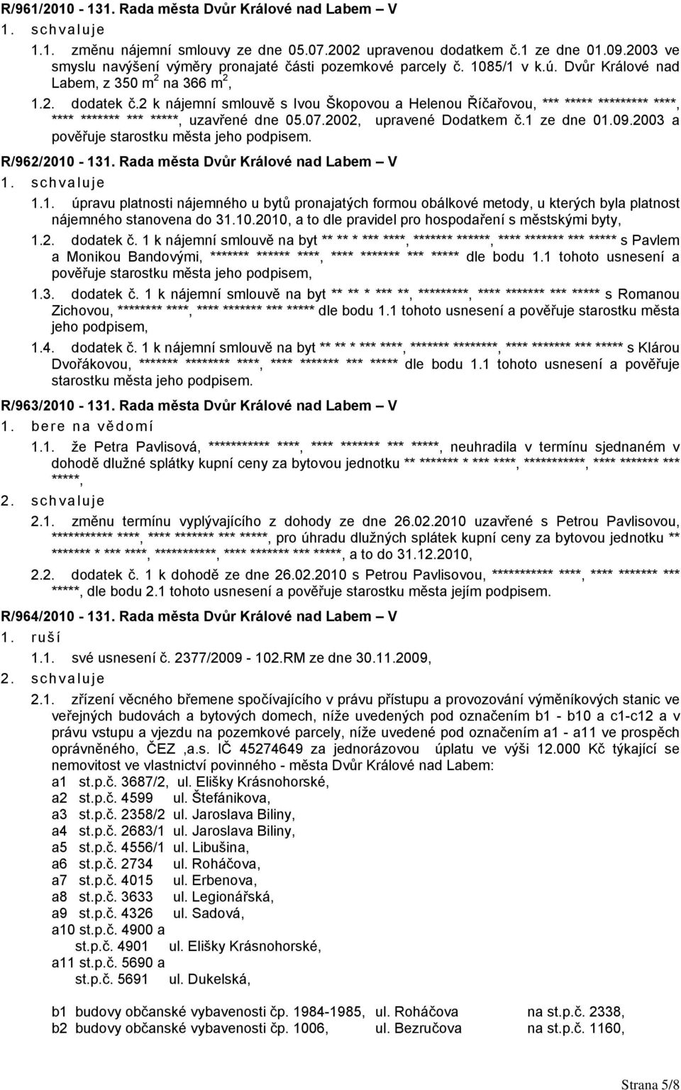 07.2002, upravené Dodatkem č.1 ze dne 01.09.2003 a pověřuje starostku města jeho podpisem. R/962/2010-131. Rada města Dvůr Králové nad Labem V 1.1. úpravu platnosti nájemného u bytů pronajatých formou obálkové metody, u kterých byla platnost nájemného stanovena do 31.