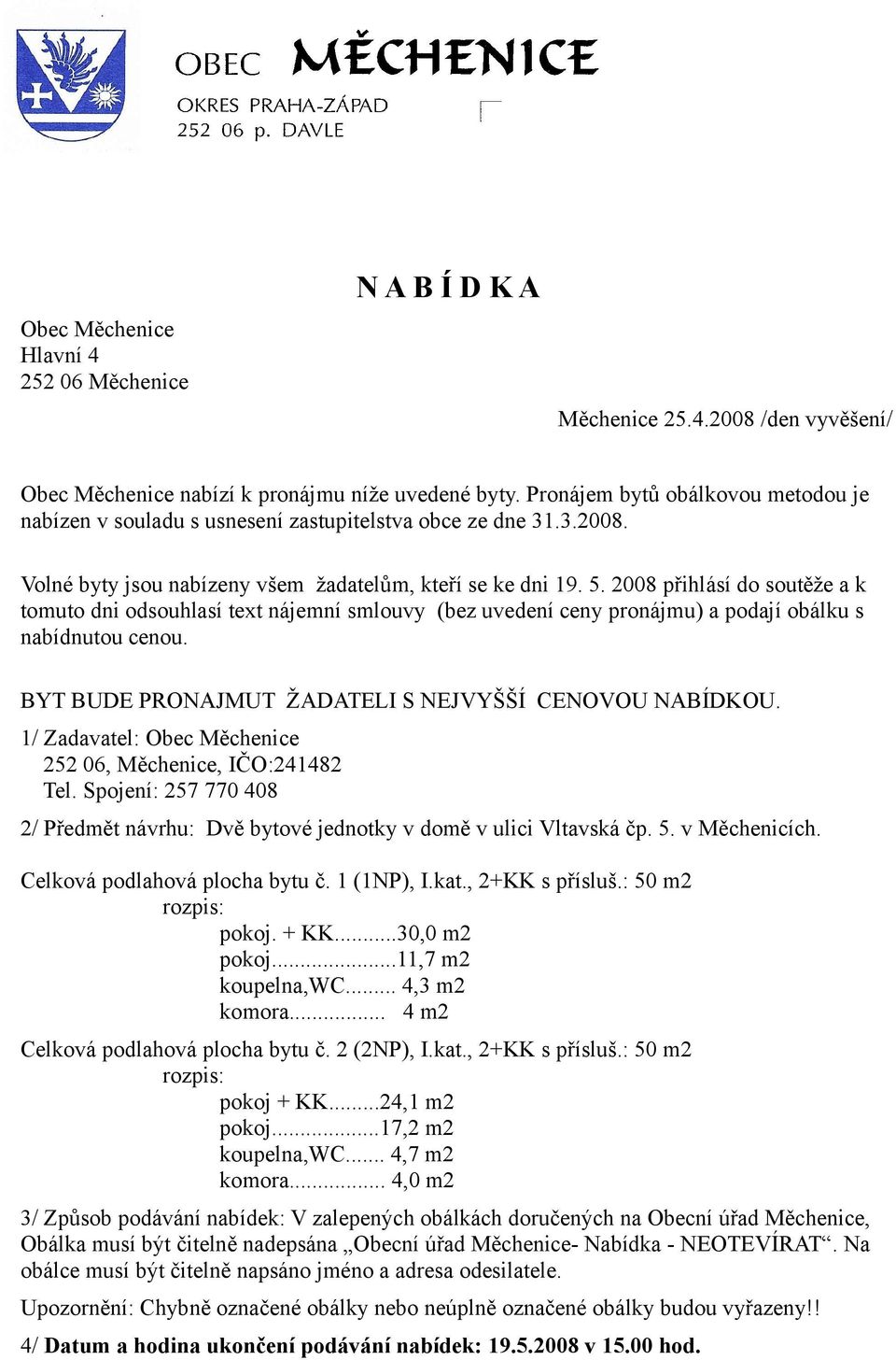 2008 přihlásí do soutěže a k tomuto dni odsouhlasí text nájemní smlouvy (bez uvedení ceny pronájmu) a podají obálku s nabídnutou cenou. BYT BUDE PRONAJMUT ŽADATELI S NEJVYŠŠÍ CENOVOU NABÍDKOU.