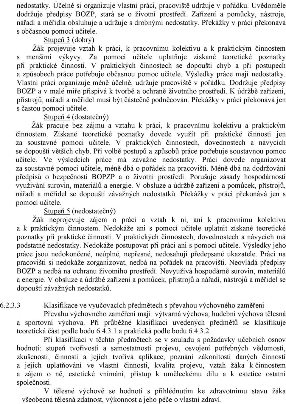 Stupeň 3 (dobrý) Žák projevuje vztah k práci, k pracovnímu kolektivu a k praktickým činnostem s menšími výkyvy. Za pomoci učitele uplatňuje získané teoretické poznatky při praktické činnosti.