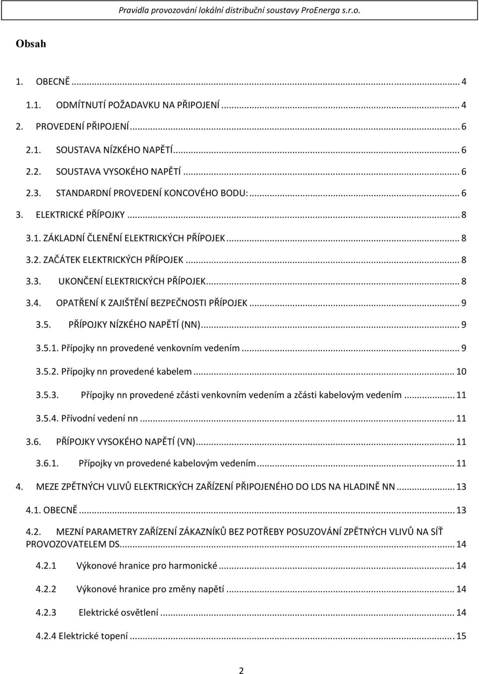 OPATŘENÍ K ZAJIŠTĚNÍ BEZPEČNOSTI PŘÍPOJEK... 9 3.5. PŘÍPOJKY NÍZKÉHO NAPĚTÍ (NN)... 9 3.5.1. Přípojky nn provedené venkovním vedením... 9 3.5.2. Přípojky nn provedené kabelem... 10 3.5.3. Přípojky nn provedené zčásti venkovním vedením a zčásti kabelovým vedením.