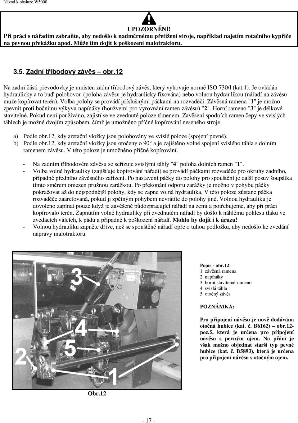 Je ovládán hydraulicky a to buď polohovou (poloha závěsu je hydraulicky fixována) nebo volnou hydraulikou (nářadí na závěsu může kopírovat terén).