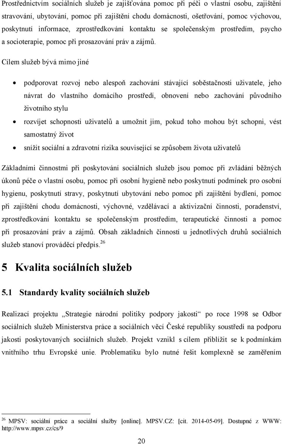 Cílem sluţeb bývá mimo jiné podporovat rozvoj nebo alespoň zachování stávající soběstačnosti uţivatele, jeho návrat do vlastního domácího prostředí, obnovení nebo zachování původního ţivotního stylu