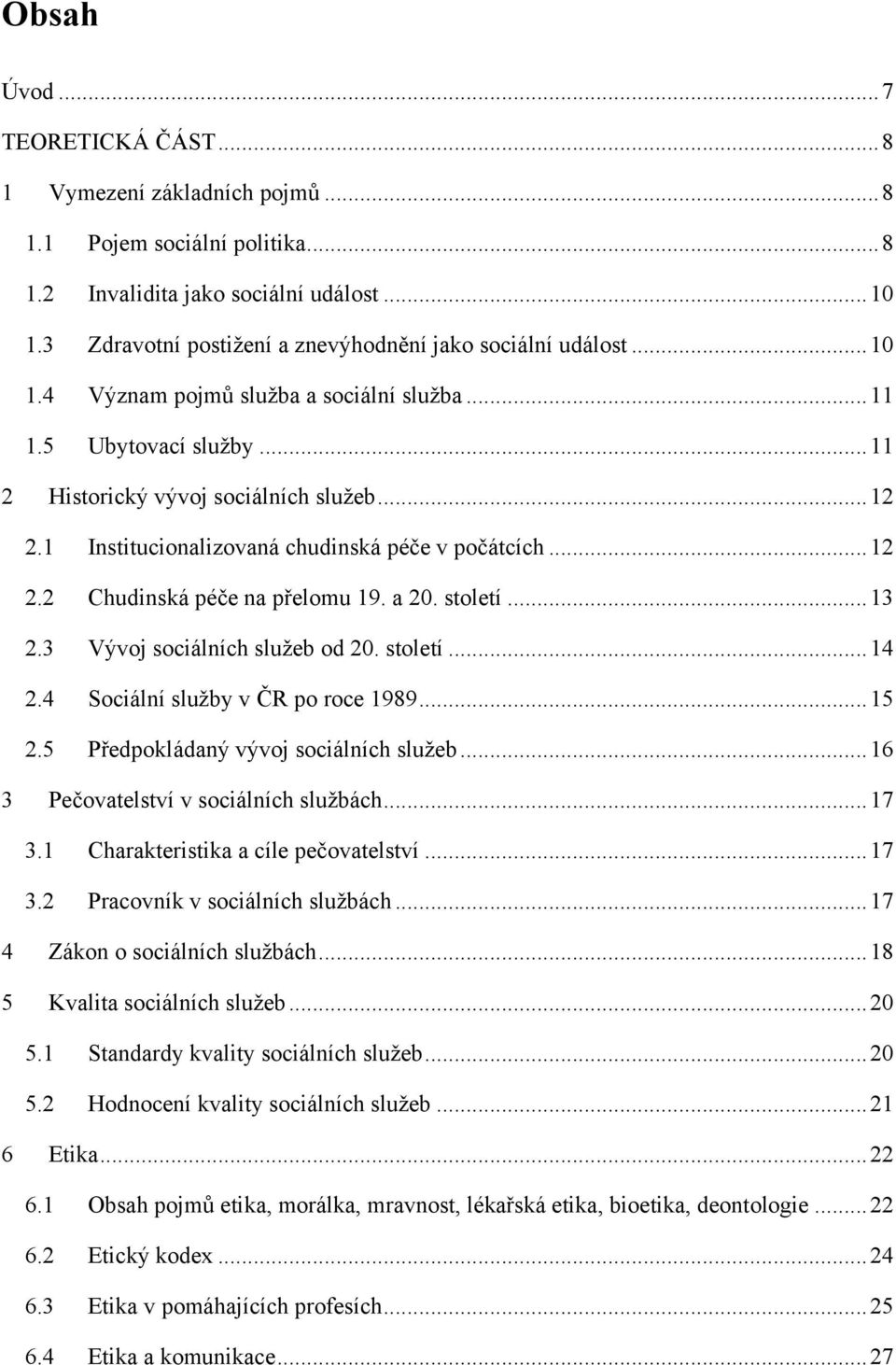 1 Institucionalizovaná chudinská péče v počátcích... 12 2.2 Chudinská péče na přelomu 19. a 20. století... 13 2.3 Vývoj sociálních sluţeb od 20. století... 14 2.4 Sociální sluţby v ČR po roce 1989.