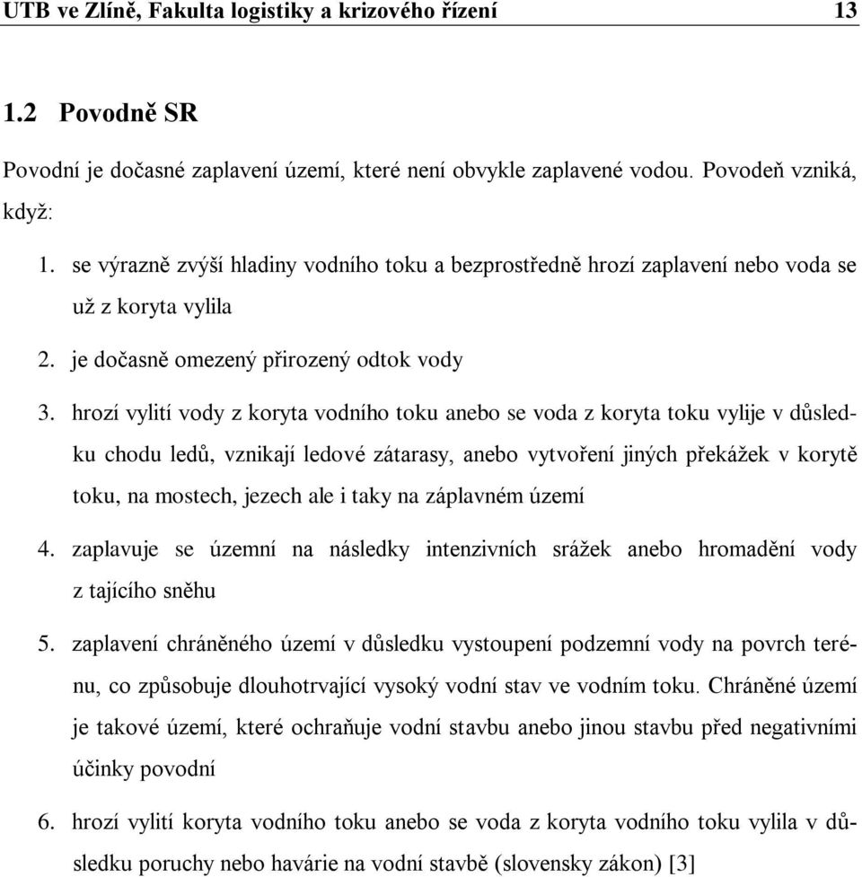 hrozí vylití vody z koryta vodního toku anebo se voda z koryta toku vylije v důsledku chodu ledů, vznikají ledové zátarasy, anebo vytvoření jiných překážek v korytě toku, na mostech, jezech ale i