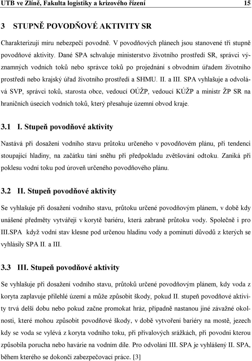 SHMU. II. a III. SPA vyhlašuje a odvolává SVP, správci toků, starosta obce, vedoucí OÚŽP, vedoucí KÚŽP a ministr ŽP SR na hraničních úsecích vodních toků, který přesahuje územní obvod kraje. 3.1 I.