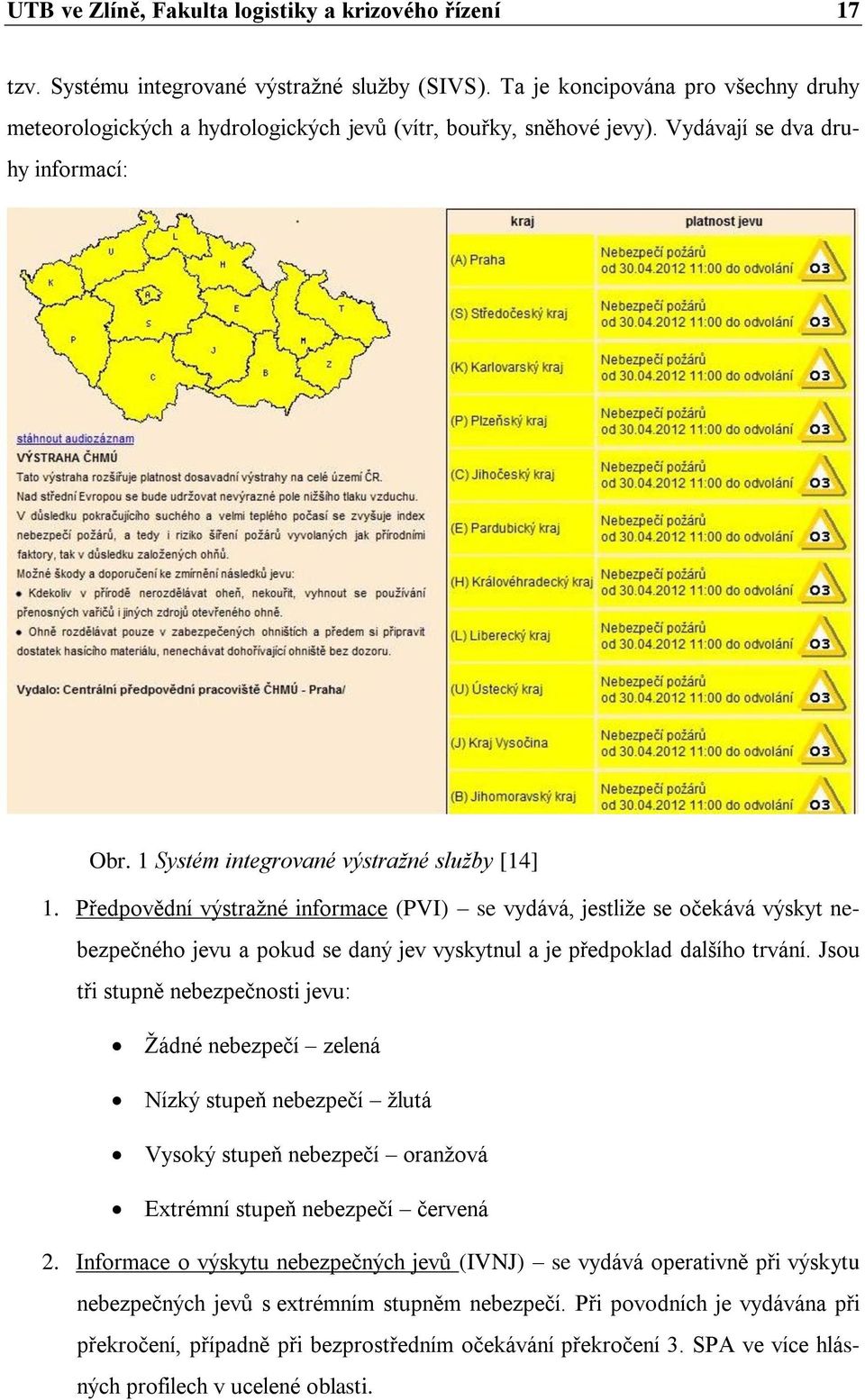 Předpovědní výstražné informace (PVI) se vydává, jestliže se očekává výskyt nebezpečného jevu a pokud se daný jev vyskytnul a je předpoklad dalšího trvání.