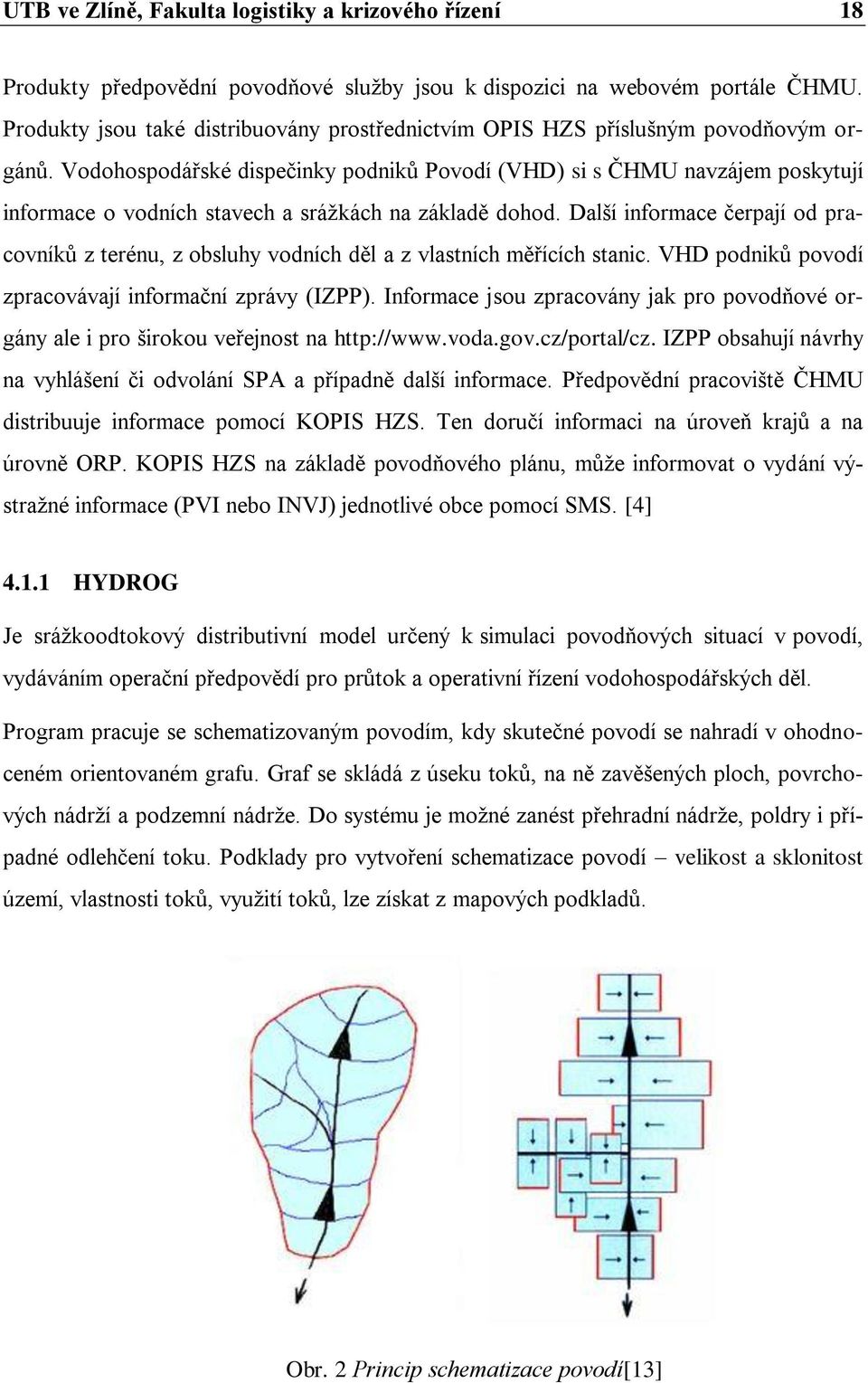 Vodohospodářské dispečinky podniků Povodí (VHD) si s ČHMU navzájem poskytují informace o vodních stavech a srážkách na základě dohod.