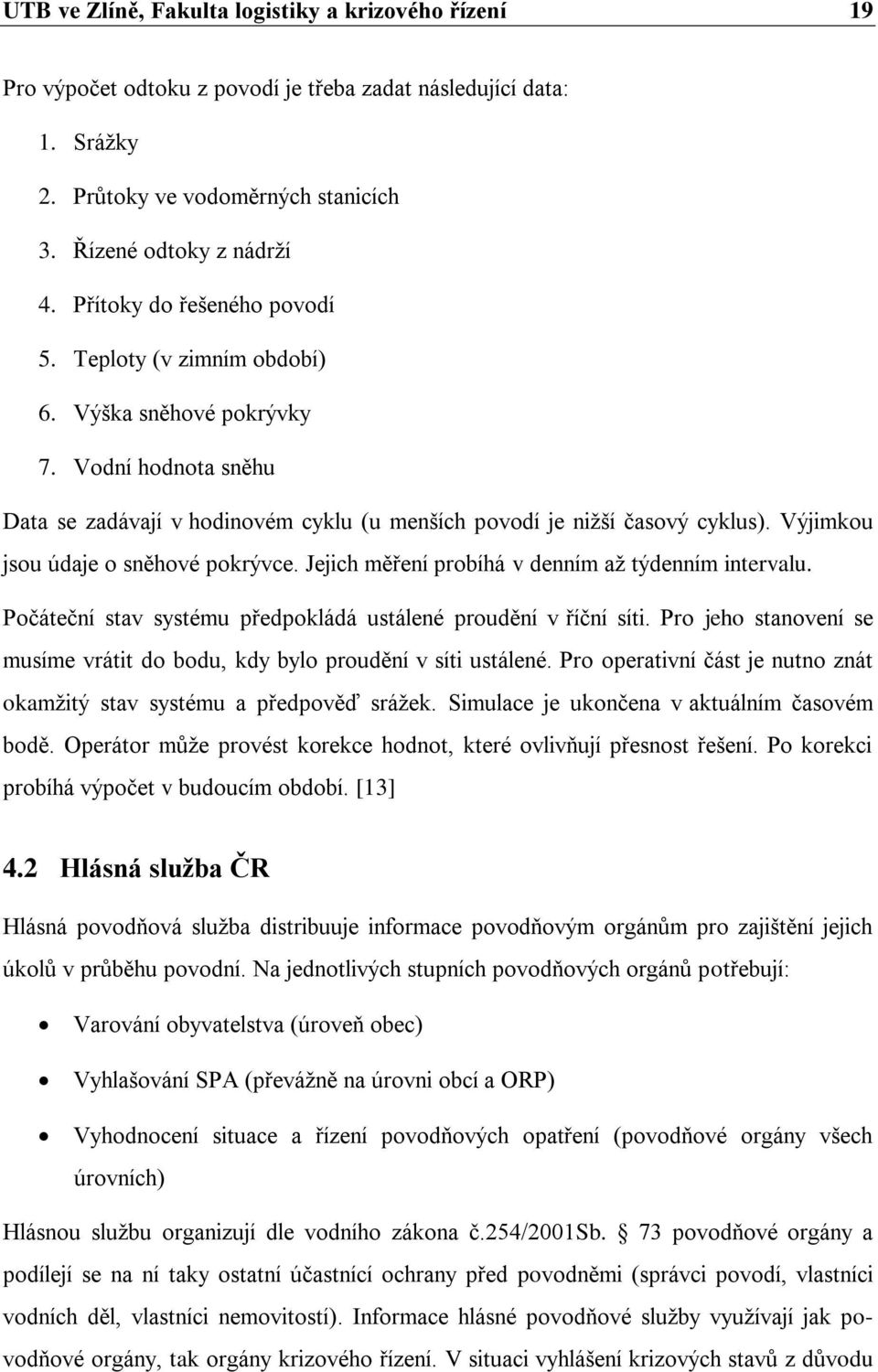 Výjimkou jsou údaje o sněhové pokrývce. Jejich měření probíhá v denním až týdenním intervalu. Počáteční stav systému předpokládá ustálené proudění v říční síti.